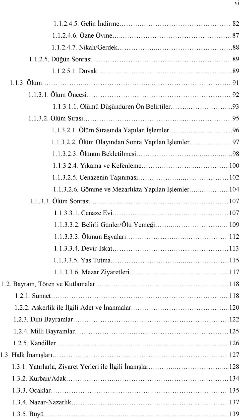 Yıkama ve Kefenleme.......100 1.1.3.2.5. Cenazenin Taşınması..... 102 1.1.3.2.6. Gömme ve Mezarlıkta Yapılan İşlemler.......104 1.1.3.3. Ölüm Sonrası. 107 1.1.3.3.1. Cenaze Evi.... 107 1.1.3.3.2. Belirli Günler/Ölü Yemeği.