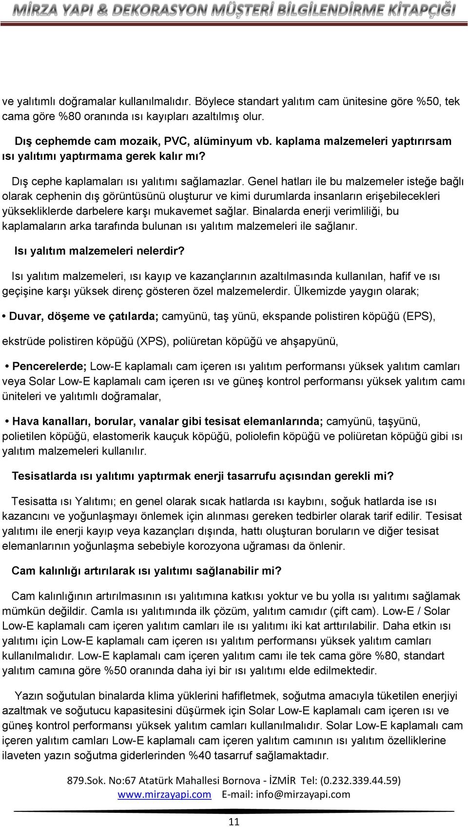 Genel hatları ile bu malzemeler isteğe bağlı olarak cephenin dış görüntüsünü oluşturur ve kimi durumlarda insanların erişebilecekleri yüksekliklerde darbelere karşı mukavemet sağlar.