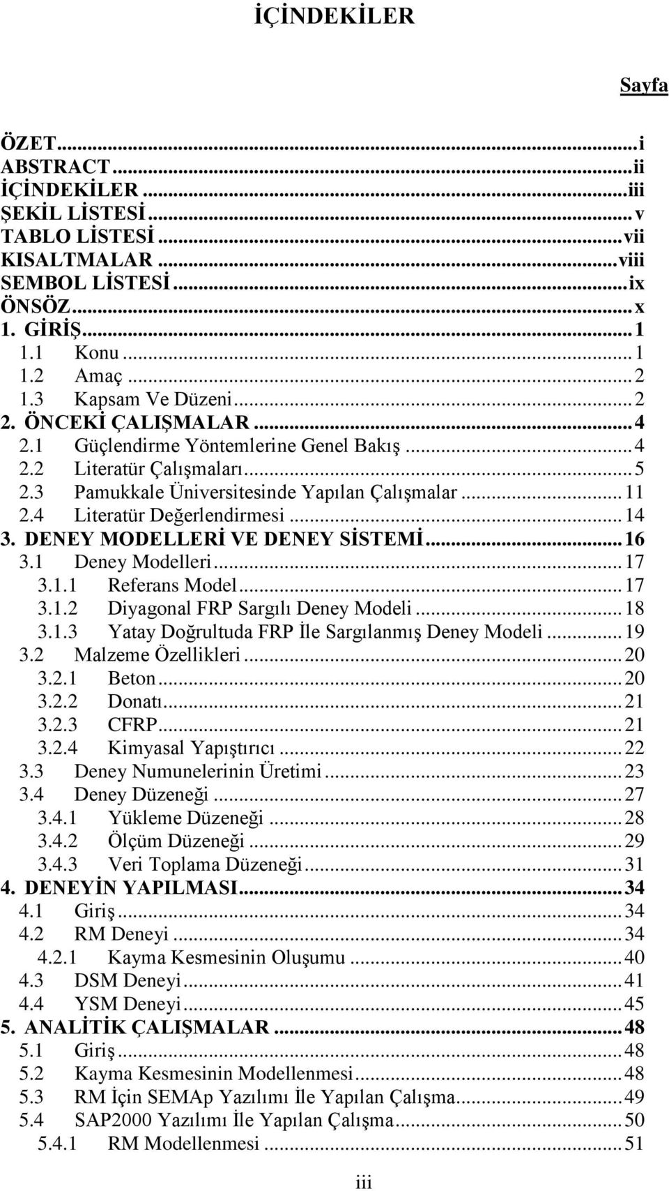 4 Literatür Değerlendirmesi... 14 3. DENEY MODELLERİ VE DENEY SİSTEMİ... 16 3.1 Deney Modelleri... 17 3.1.1 Referans Model... 17 3.1.2 Diyagonal FRP Sargılı Deney Modeli... 18 3.1.3 Yatay Doğrultuda FRP İle Sargılanmış Deney Modeli.