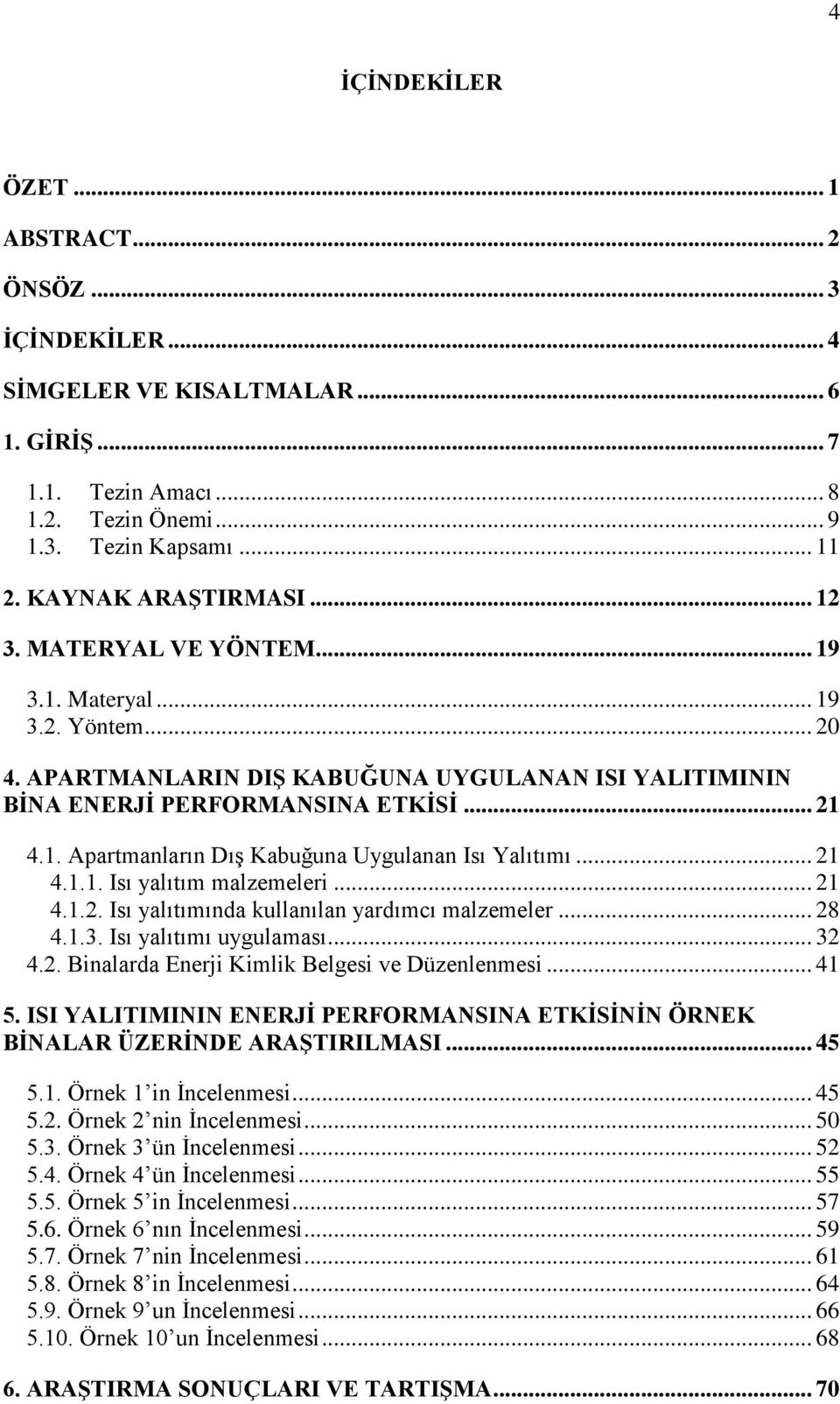 .. 21 4.1.1. Isı yalıtım malzemeleri... 21 4.1.2. Isı yalıtımında kullanılan yardımcı malzemeler... 28 4.1.3. Isı yalıtımı uygulaması... 32 4.2. Binalarda Enerji Kimlik Belgesi ve Düzenlenmesi... 41 5.