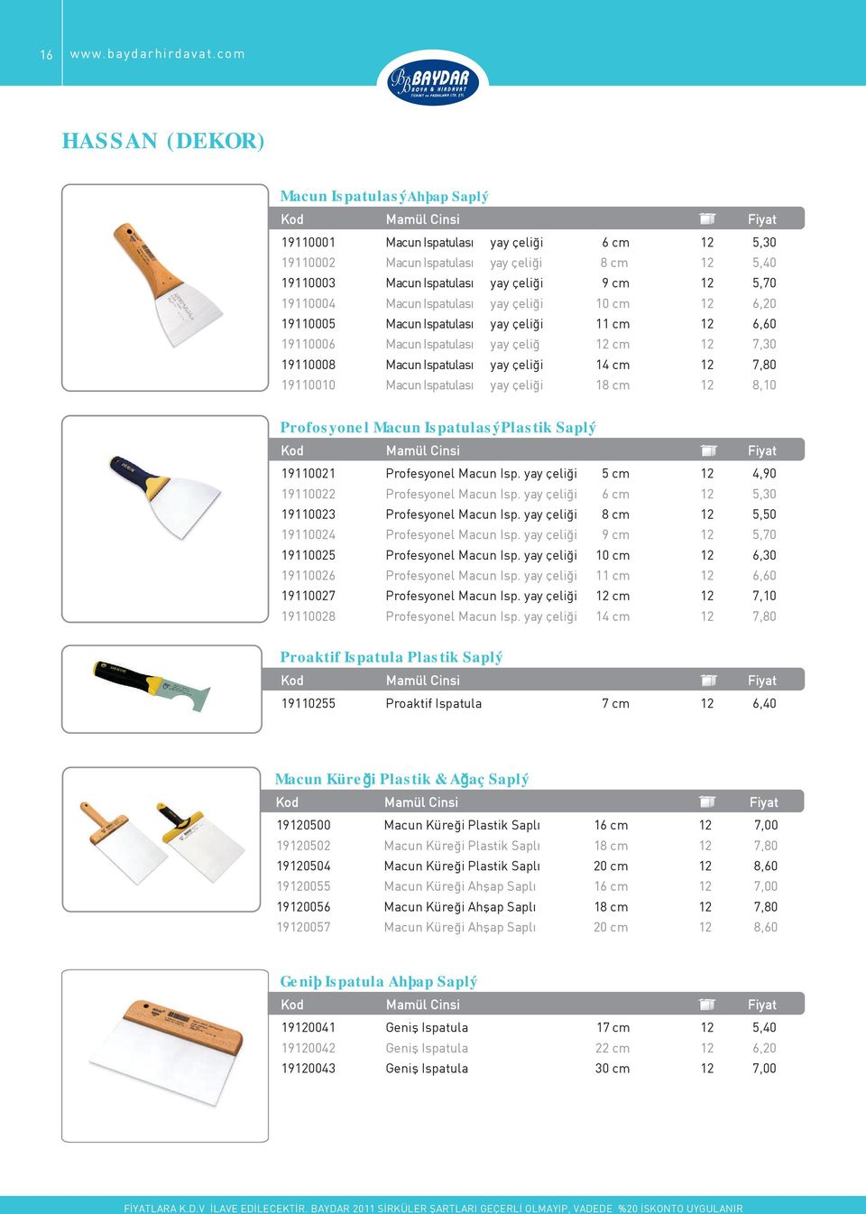 Macun Ispatulası yay çeliği cm 12 6,20 191005 Macun Ispatulası yay çeliği 11 cm 12 6,60 191006 Macun Ispatulası yay çeliğ 12 cm 12 7,30 191008 Macun Ispatulası yay çeliği 14 cm 12 7,80 1910 Macun