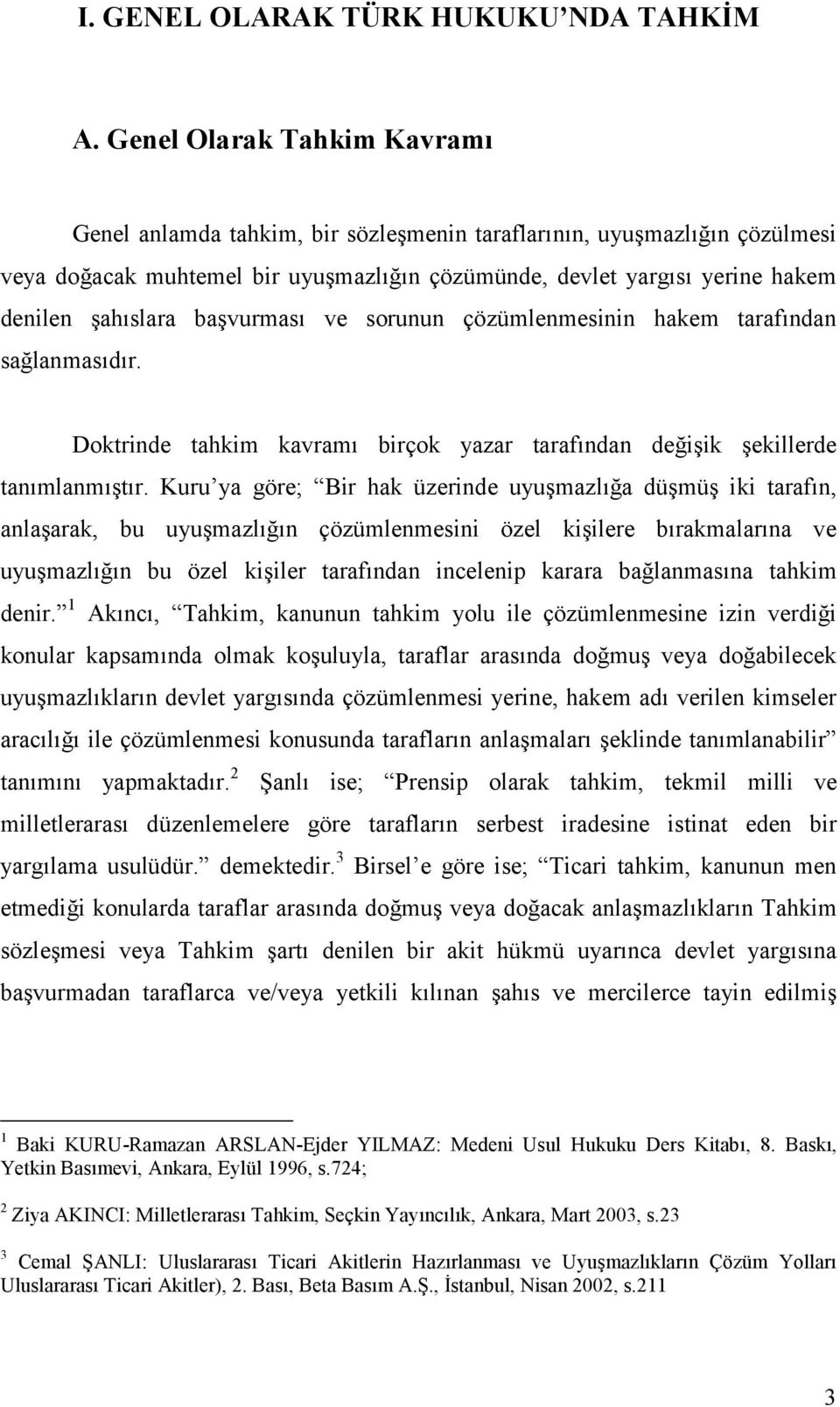 başvurması ve sorunun çözümlenmesinin hakem tarafından sağlanmasıdır. Doktrinde tahkim kavramı birçok yazar tarafından değişik şekillerde tanımlanmıştır.