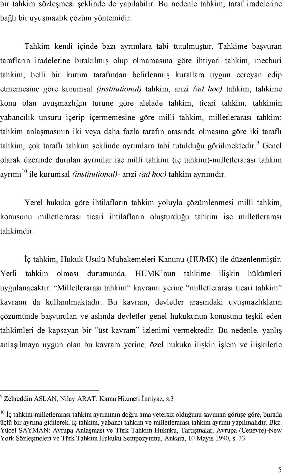 (institutional) tahkim, arızi (ad hoc) tahkim; tahkime konu olan uyuşmazlığın türüne göre alelade tahkim, ticari tahkim; tahkimin yabancılık unsuru içerip içermemesine göre milli tahkim,