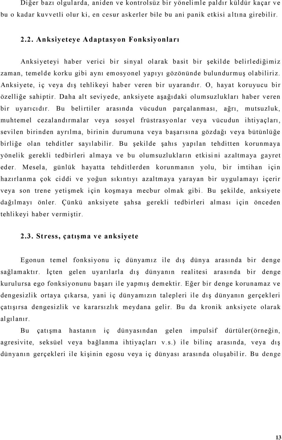 Anksiyete, iç veya dış tehlikeyi hab er veren bir uyarandır. O, hayat koruyucu bir özelliğe sahiptir. Daha alt seviyede, anksiyete aşağıdaki olumsuzlukları haber veren bir uyarıcıdır.