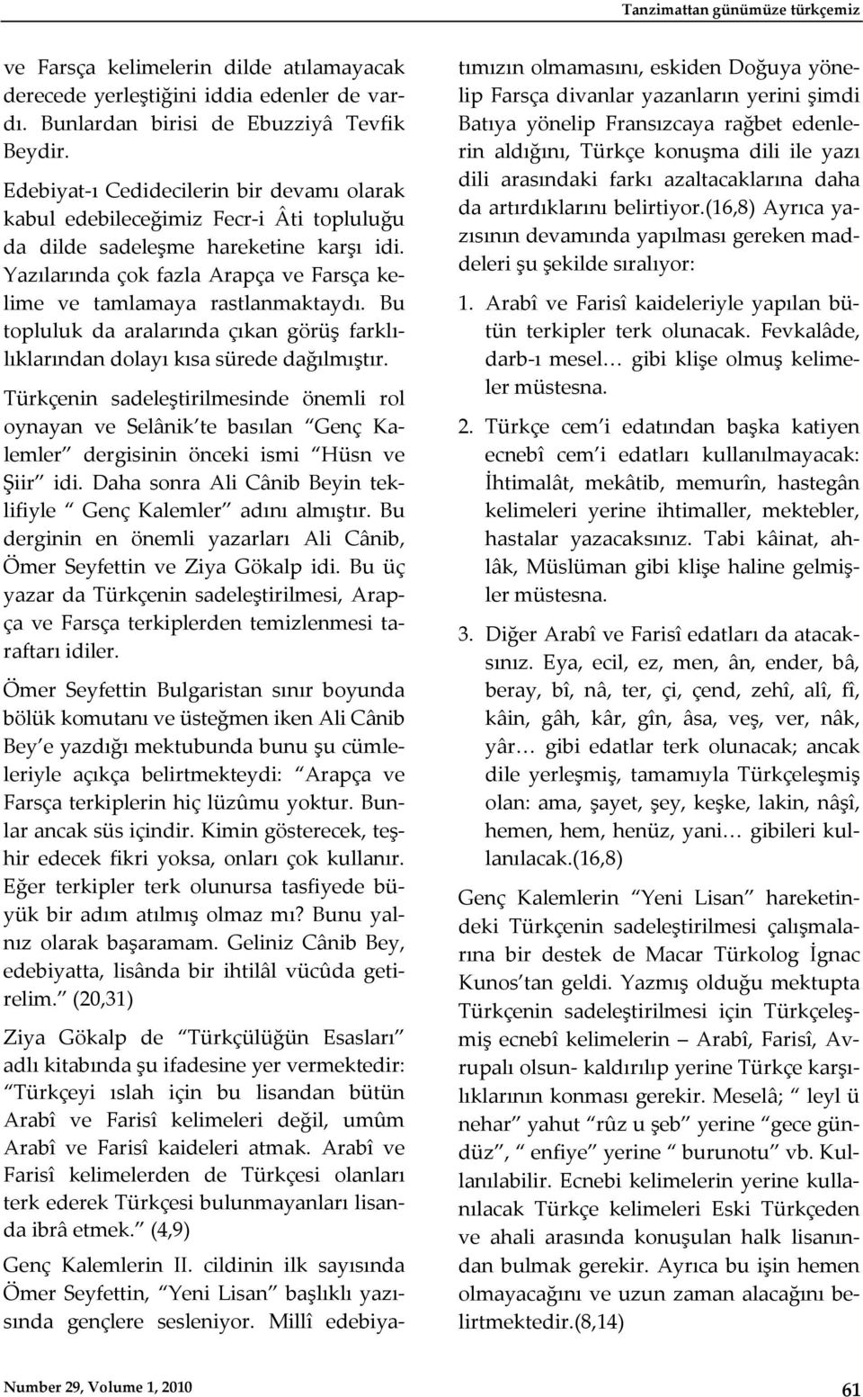 Yazılarında çok fazla Arapça ve Farsça kelime ve tamlamaya rastlanmaktaydı. Bu topluluk da aralarında çıkan görüş farklılıklarından dolayı kısa sürede dağılmıştır.