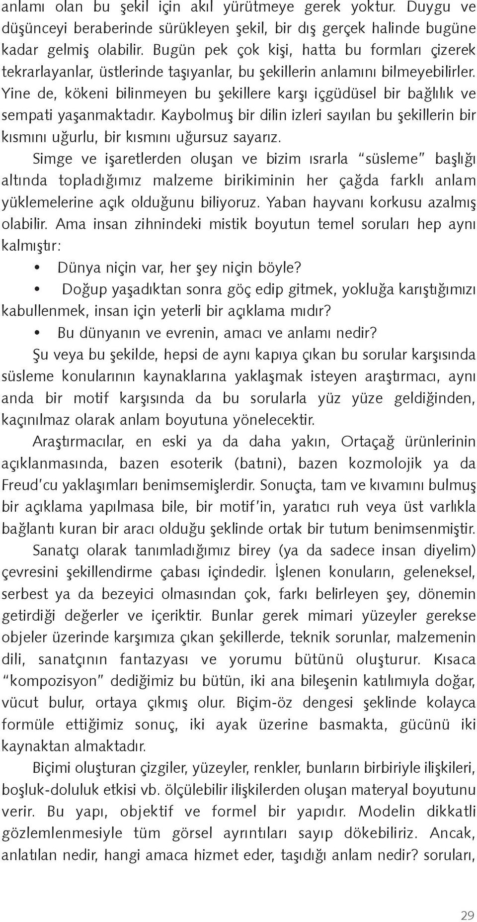 Yine de, kökeni bilinmeyen bu şekillere karşı içgüdüsel bir bağlılık ve sempati yaşanmaktadır. Kaybolmuş bir dilin izleri sayılan bu şekillerin bir kısmını uğurlu, bir kısmını uğursuz sayarız.