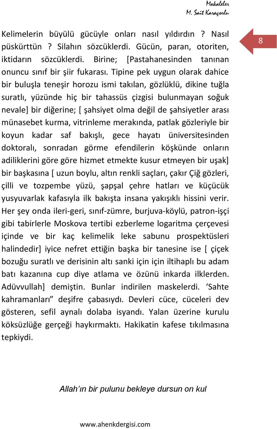 Tipine pek uygun olarak dahice bir buluşla teneşir horozu ismi takılan, gözlüklü, dikine tuğla suratlı, yüzünde hiç bir tahassüs çizgisi bulunmayan soğuk nevale+ bir diğerine; * şahsiyet olma değil