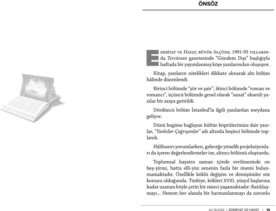 Birinci bölümde şiir ve şair, ikinci bölümde roman ve romancı, üçüncü bölümde genel olarak sanat eksenli yazılar bir araya getirildi. Dördüncü bölüm İstanbul la ilgili yazılardan meydana geliyor.
