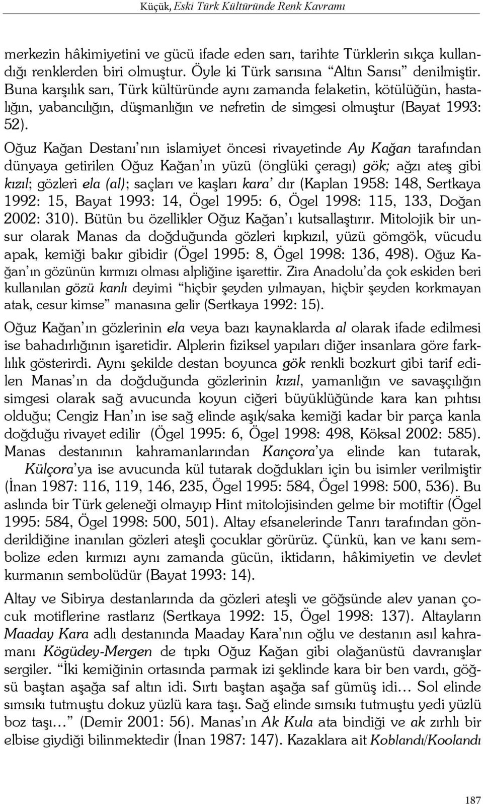 Oğuz Kağan Destanı nın islamiyet öncesi rivayetinde Ay Kağan tarafından dünyaya getirilen Oğuz Kağan ın yüzü (önglüki çeragı) gök; ağzı ateş gibi kızıl; gözleri ela (al); saçları ve kaşları kara dır