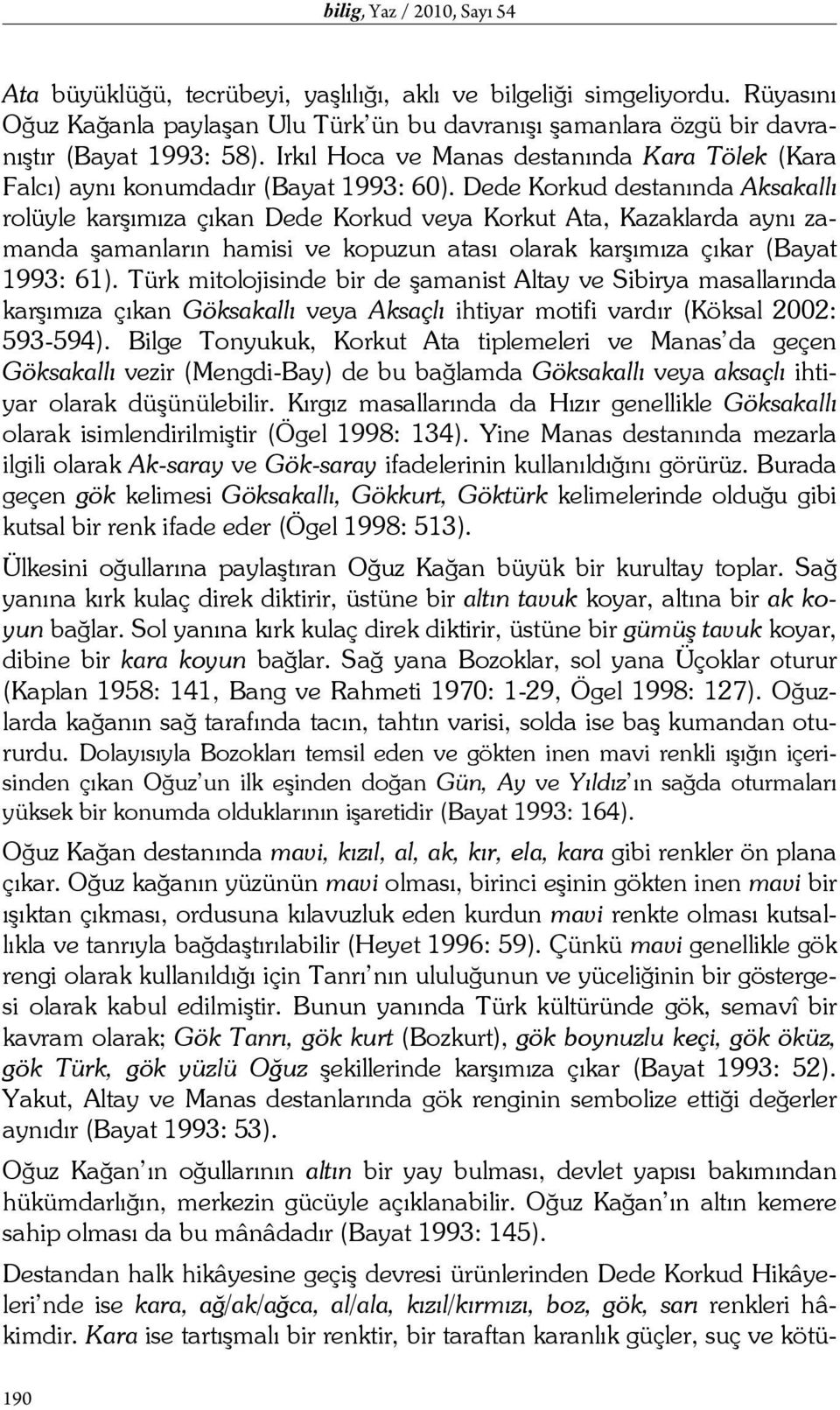 Dede Korkud destanında Aksakallı rolüyle karşımıza çıkan Dede Korkud veya Korkut Ata, Kazaklarda aynı zamanda şamanların hamisi ve kopuzun atası olarak karşımıza çıkar (Bayat 1993: 61).