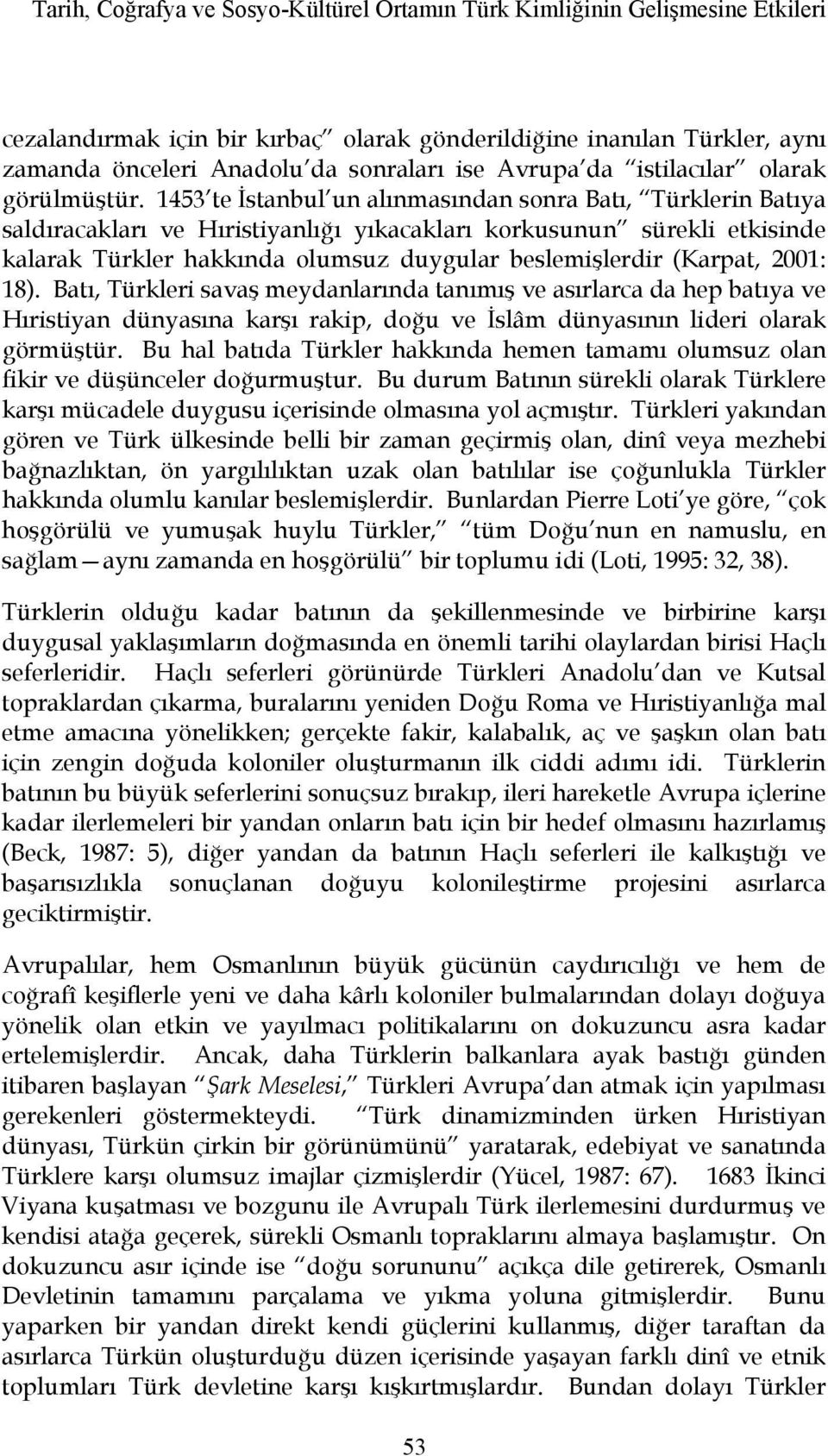 1453 te İstanbul un alınmasından sonra Batı, Türklerin Batıya saldıracakları ve Hıristiyanlığı yıkacakları korkusunun sürekli etkisinde kalarak Türkler hakkında olumsuz duygular beslemişlerdir