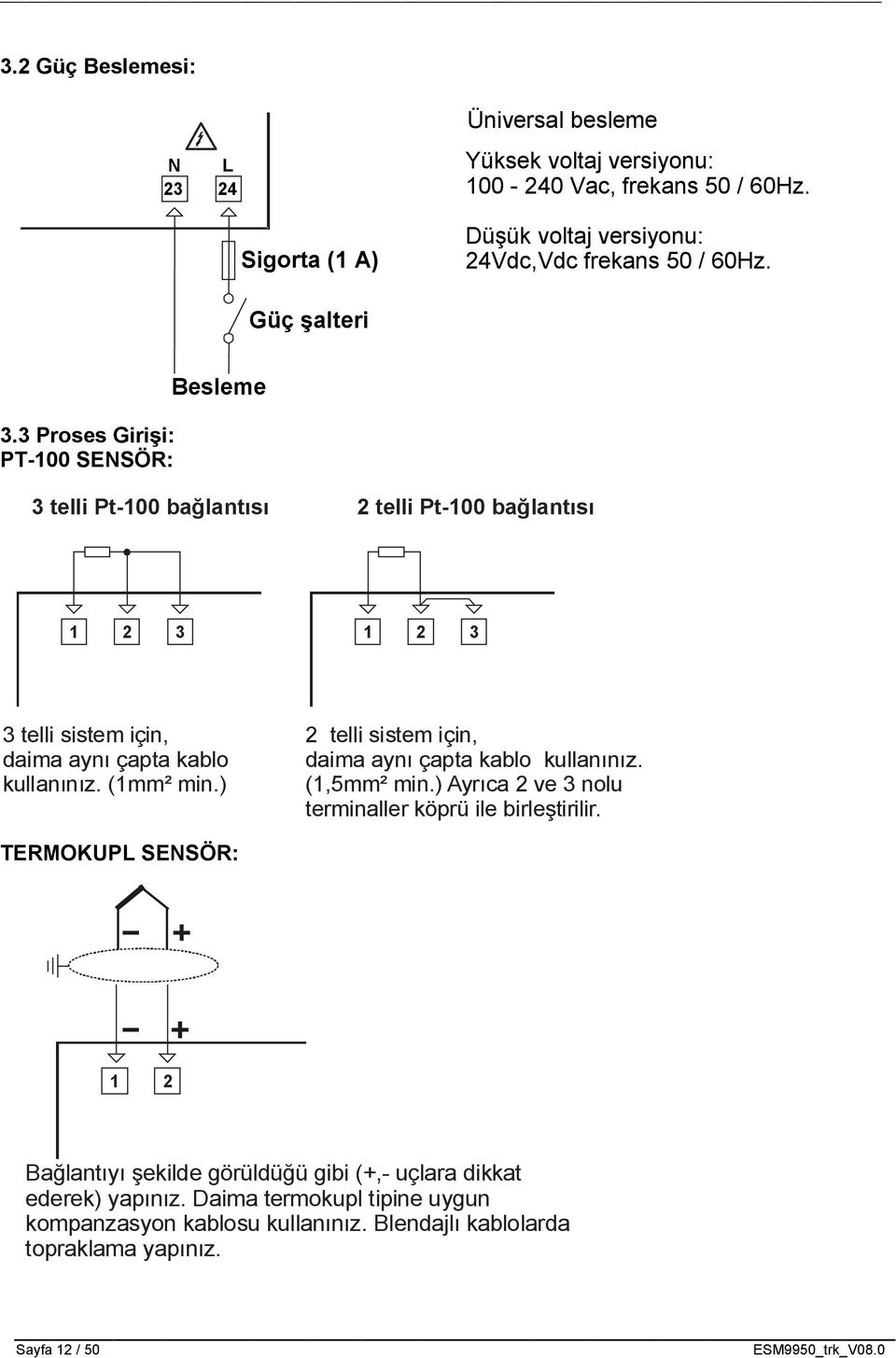 (1mm² min.) 2 telli sistem için, daima aynı çapta kablo kullanınız. (1,5mm² min.) Ayrıca 2 ve 3 nolu terminaller köprü ile birleştirilir.