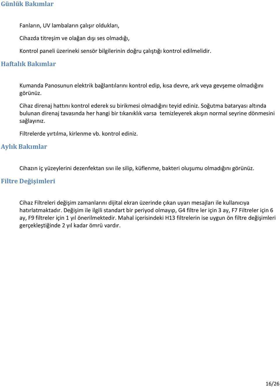 Soğutma bataryası altında bulunan direnaj tavasında her hangi bir tıkanıklık varsa temizleyerek akışın normal seyrine dönmesini sağlayınız. Filtrelerde yırtılma, kirlenme vb. kontrol ediniz.