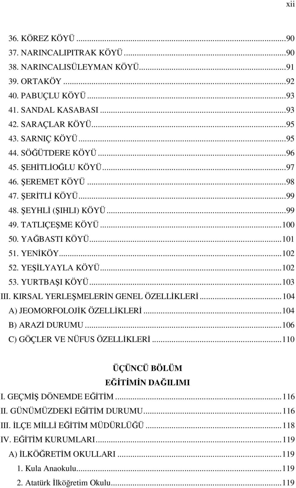 YEŞİLYAYLA KÖYÜ...102 53. YURTBAŞI KÖYÜ...103 III. KIRSAL YERLEŞMELERİN GENEL ÖZELLİKLERİ...104 A) JEOMORFOLOJİK ÖZELLİKLERİ...104 B) ARAZİ DURUMU...106 C) GÖÇLER VE NÜFUS ÖZELLİKLERİ.