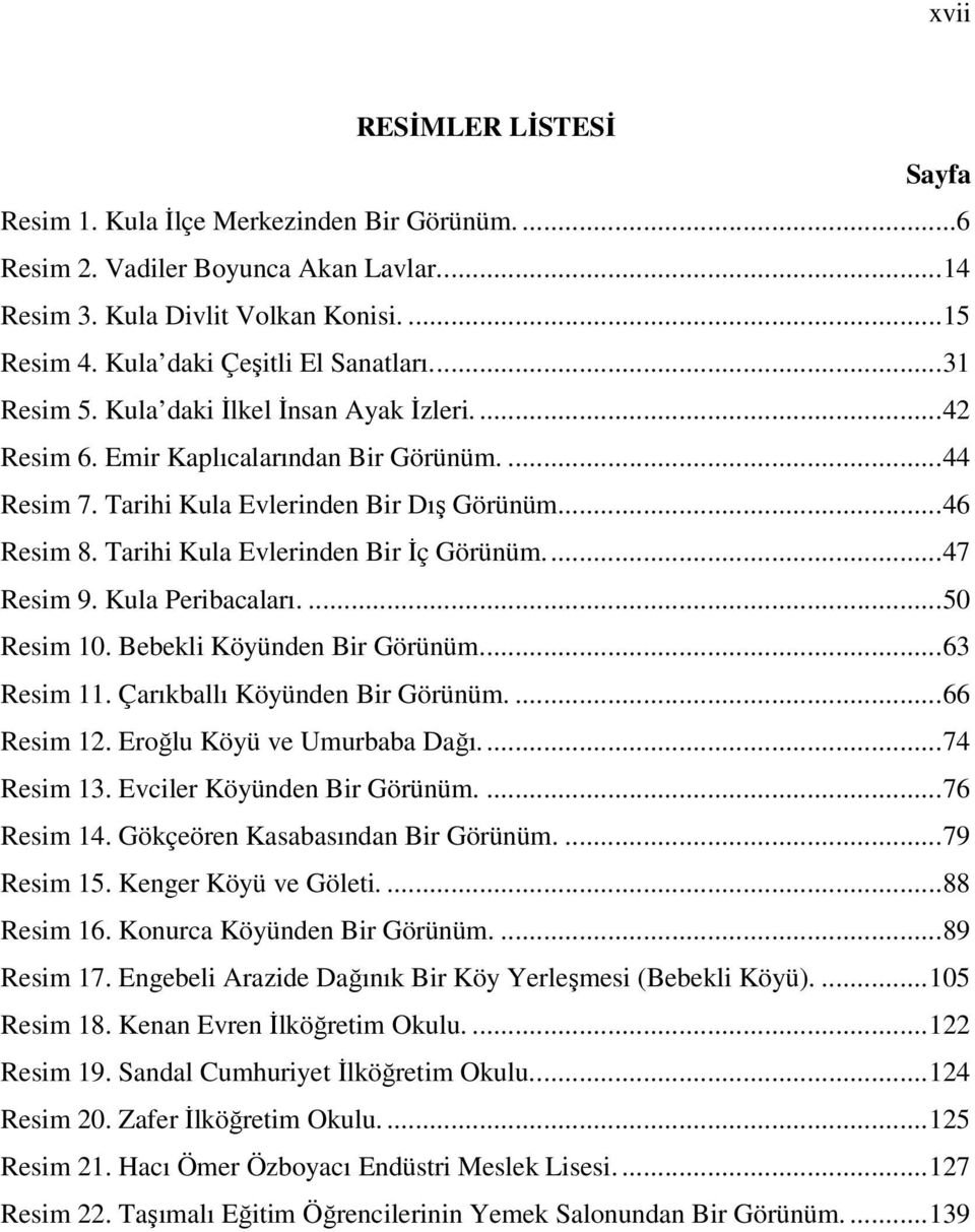 Tarihi Kula Evlerinden Bir İç Görünüm...47 Resim 9. Kula Peribacaları....50 Resim 10. Bebekli Köyünden Bir Görünüm...63 Resim 11. Çarıkballı Köyünden Bir Görünüm....66 Resim 12.