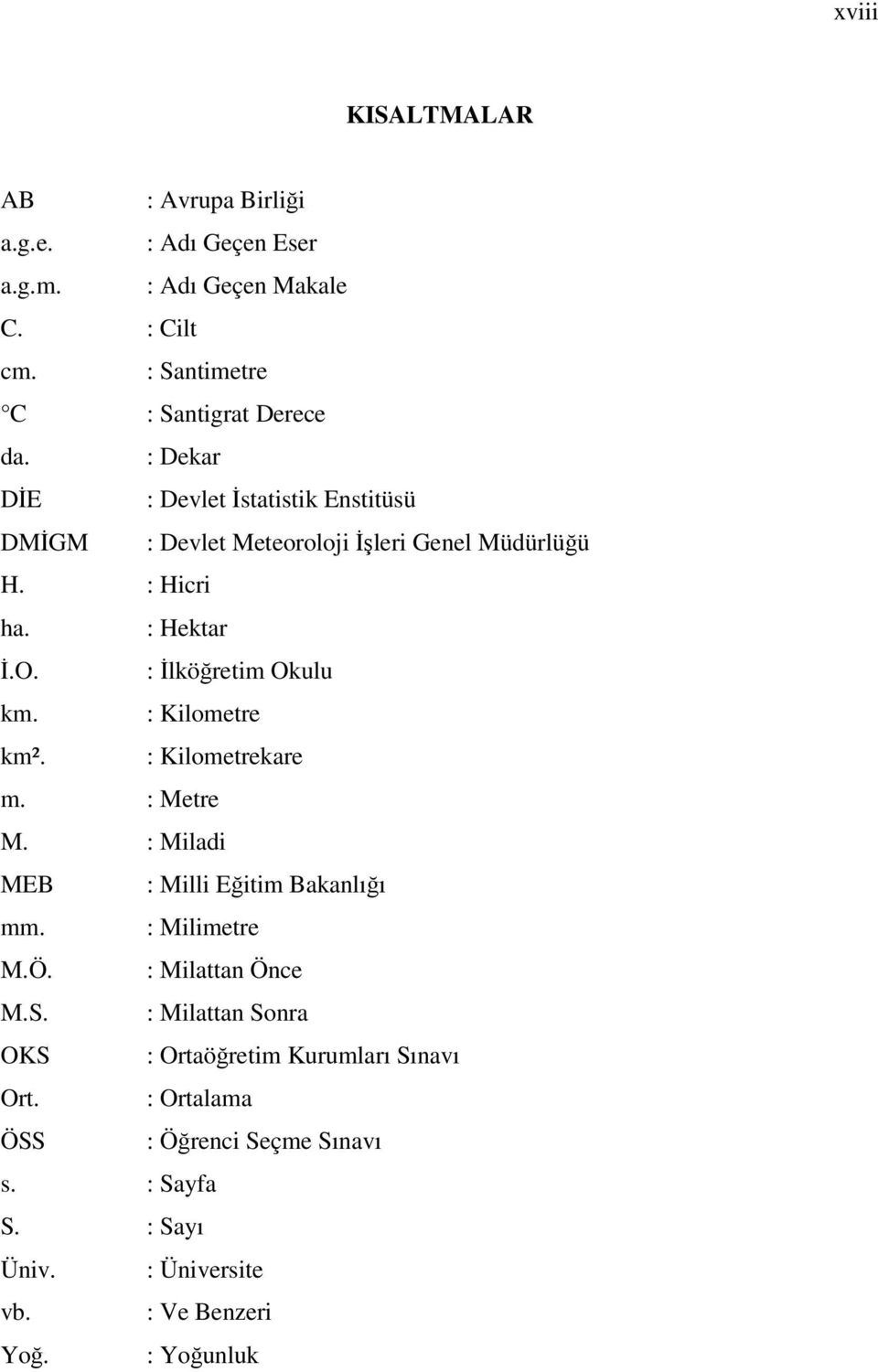 : Kilometre km². : Kilometrekare m. : Metre M. : Miladi MEB : Milli Eğitim Bakanlığı mm. : Milimetre M.Ö. : Milattan Önce M.S.