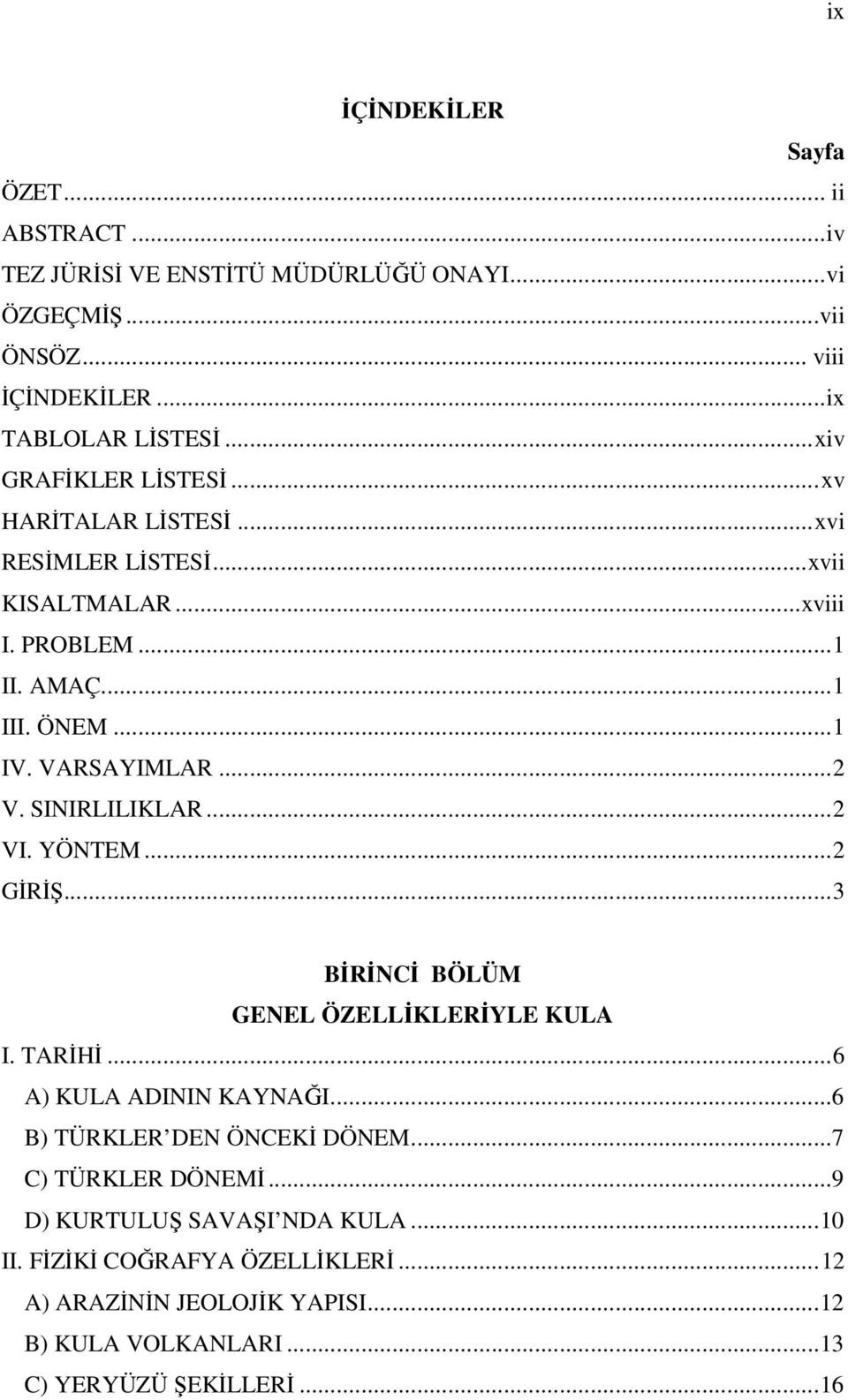 SINIRLILIKLAR...2 VI. YÖNTEM...2 GİRİŞ...3 BİRİNCİ BÖLÜM GENEL ÖZELLİKLERİYLE KULA I. TARİHİ...6 A) KULA ADININ KAYNAĞI...6 B) TÜRKLER DEN ÖNCEKİ DÖNEM.