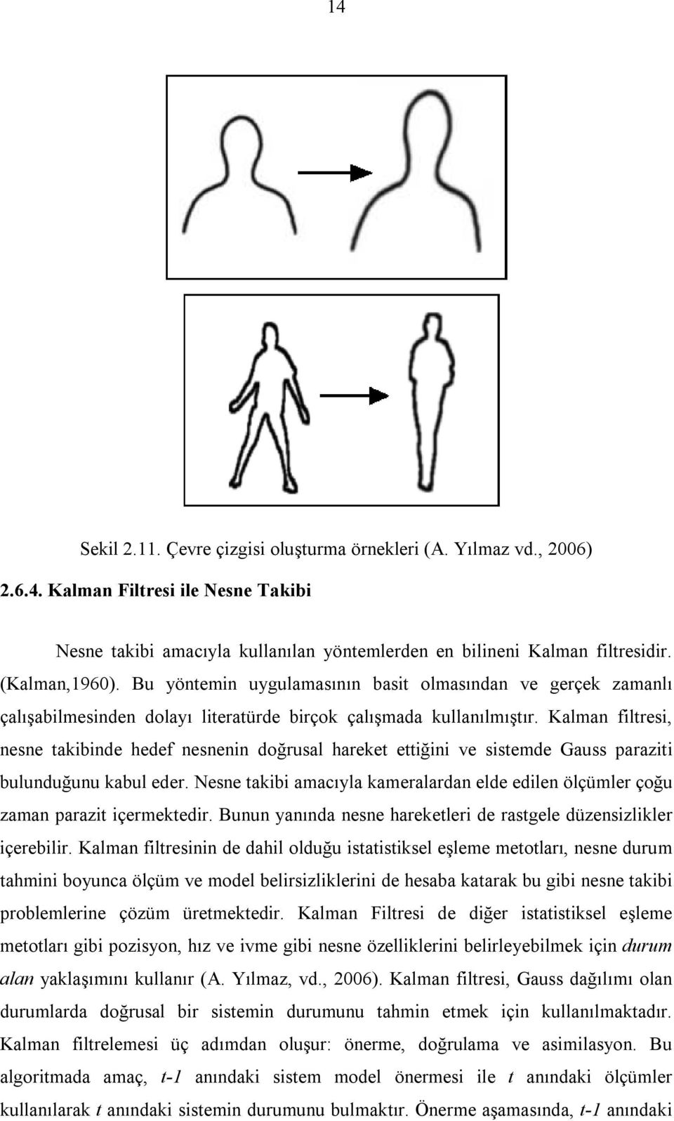 Kalman filtresi, nesne takibinde hedef nesnenin doğrusal hareket ettiğini ve sistemde Gauss paraziti bulunduğunu kabul eder.