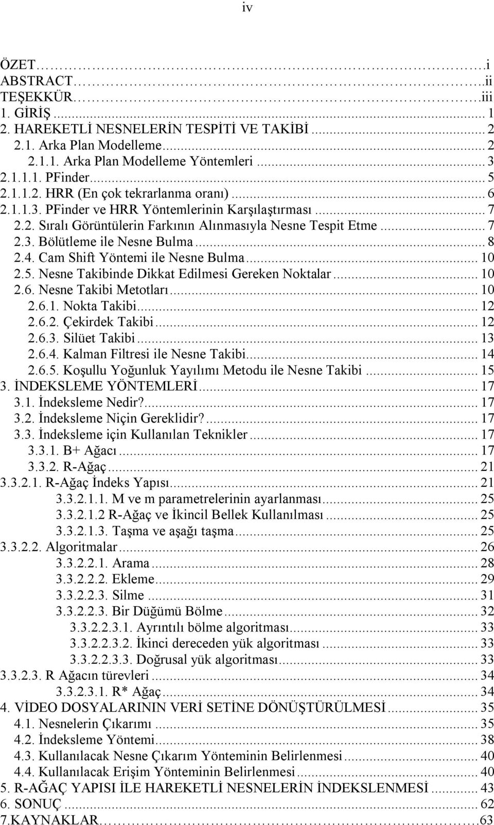 Cam Shift Yöntemi ile Nesne Bulma... 10 2.5. Nesne Takibinde Dikkat Edilmesi Gereken Noktalar... 10 2.6. Nesne Takibi Metotları... 10 2.6.1. Nokta Takibi... 12 2.6.2. Çekirdek Takibi... 12 2.6.3.