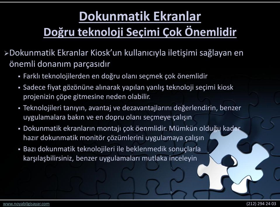 Teknolojileri tanıyın, avantaj ve dezavantajlarını değerlendirin, benzer uygulamalara bakın ve en dopru olanı seçmeye çalışın Dokunmatik ekranların montajı çok öenmlidir.