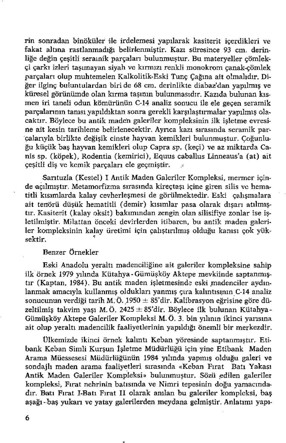 Diğer ilginç buluntulardan biride 68 cm. derinlikte dıabaz'dan yapılmış ve küresel göriinümde olan kırma taşının bulunmasıdır.