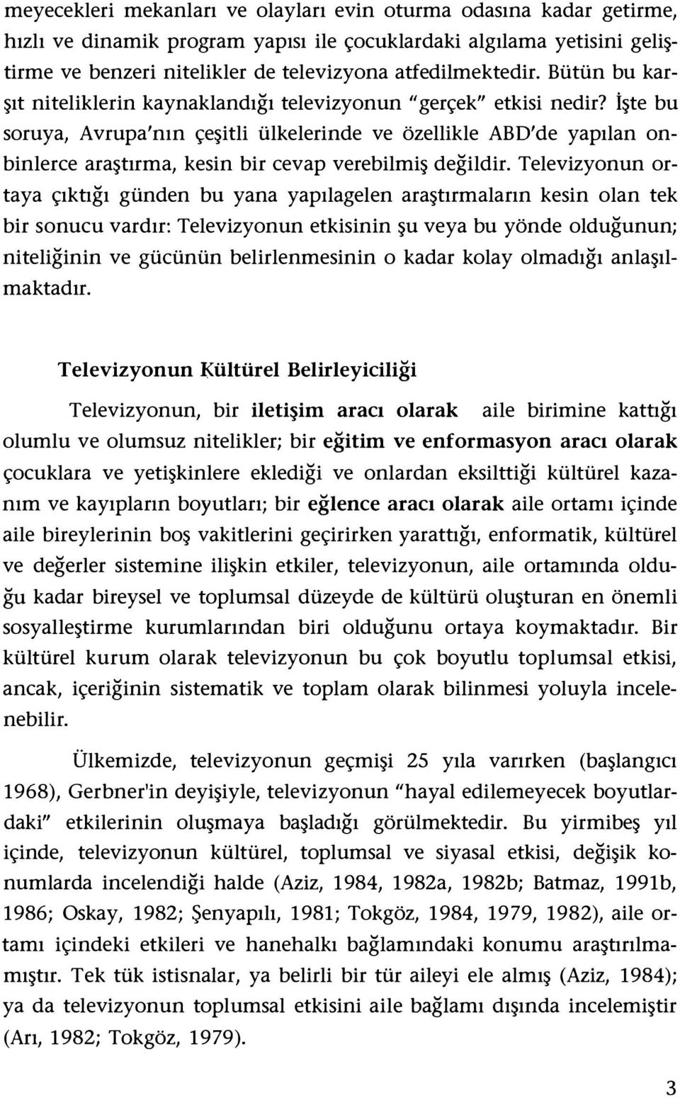 İşte bu soruya, Avrupa'nın çeşitli ülkelerinde ve özellikle ABD'de yapılan onbinlerce araştırma, kesin bir cevap verebilmiş değildir.