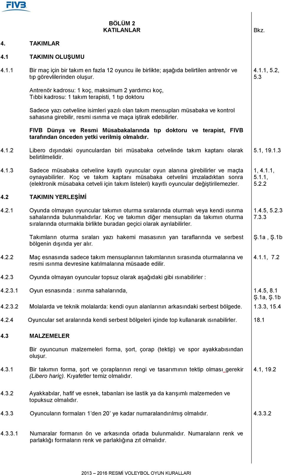 resmi ısınma ve maça iştirak edebilirler. FIVB Dünya ve Resmi Müsabakalarında tıp doktoru ve terapist, FIVB tarafından önceden yetki verilmiş olmalıdır. 4.1.