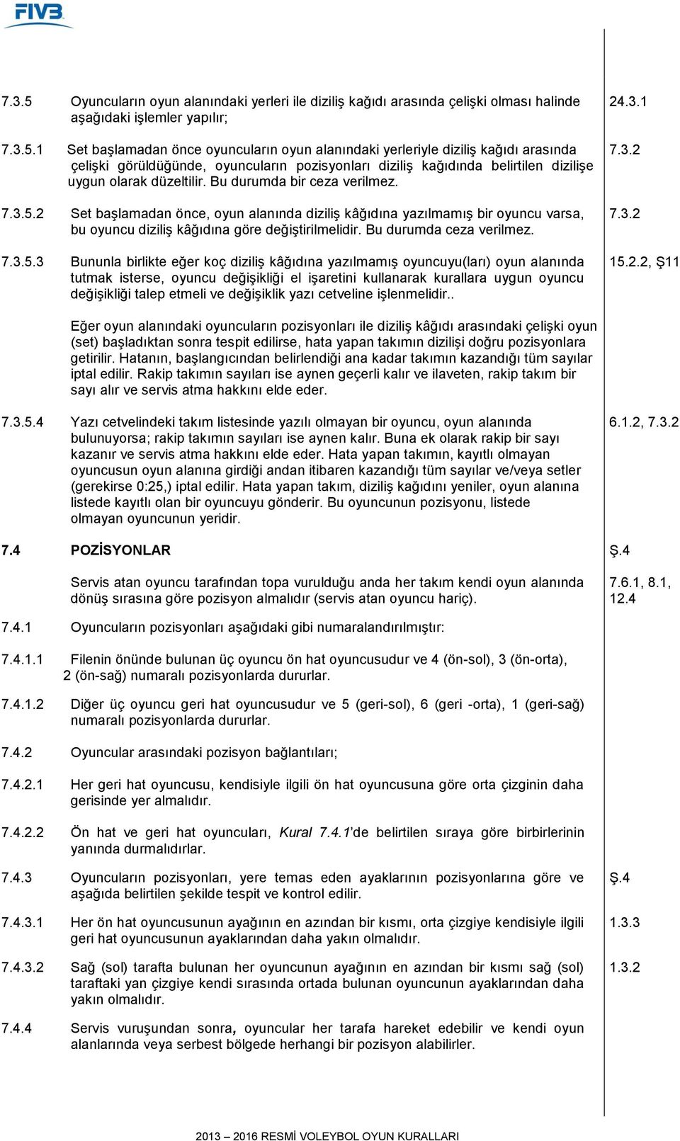 2 Set başlamadan önce, oyun alanında diziliş kâğıdına yazılmamış bir oyuncu varsa, bu oyuncu diziliş kâğıdına göre değiştirilmelidir. Bu durumda ceza verilmez. 7.3.5.