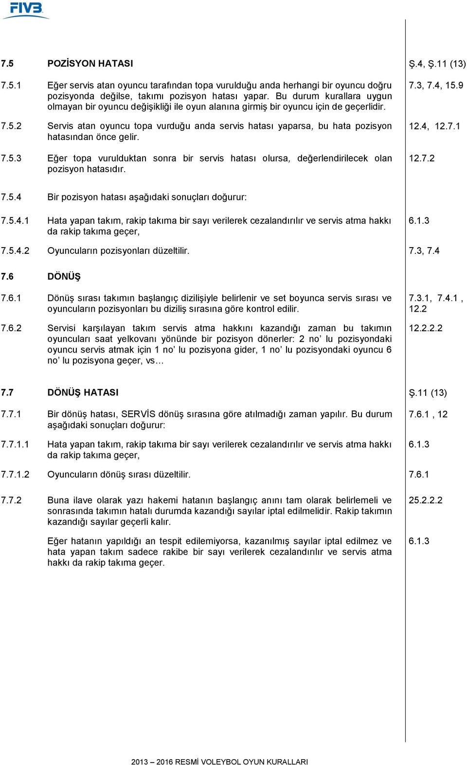 2 Servis atan oyuncu topa vurduğu anda servis hatası yaparsa, bu hata pozisyon hatasından önce gelir. 7.5.