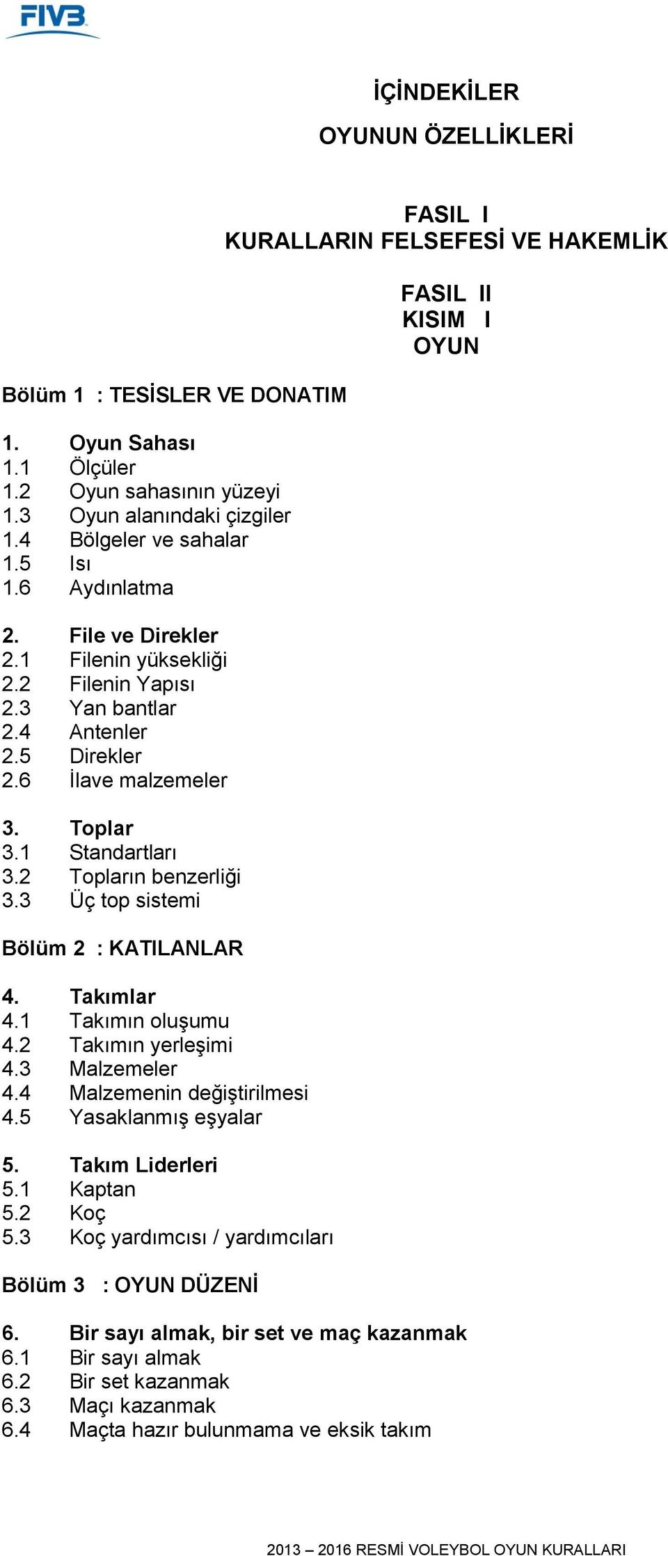 3 Üç top sistemi Bölüm 2 : KATILANLAR 4. Takımlar 4.1 Takımın oluşumu 4.2 Takımın yerleşimi 4.3 Malzemeler 4.4 Malzemenin değiştirilmesi 4.5 Yasaklanmış eşyalar 5. Takım Liderleri 5.1 Kaptan 5.