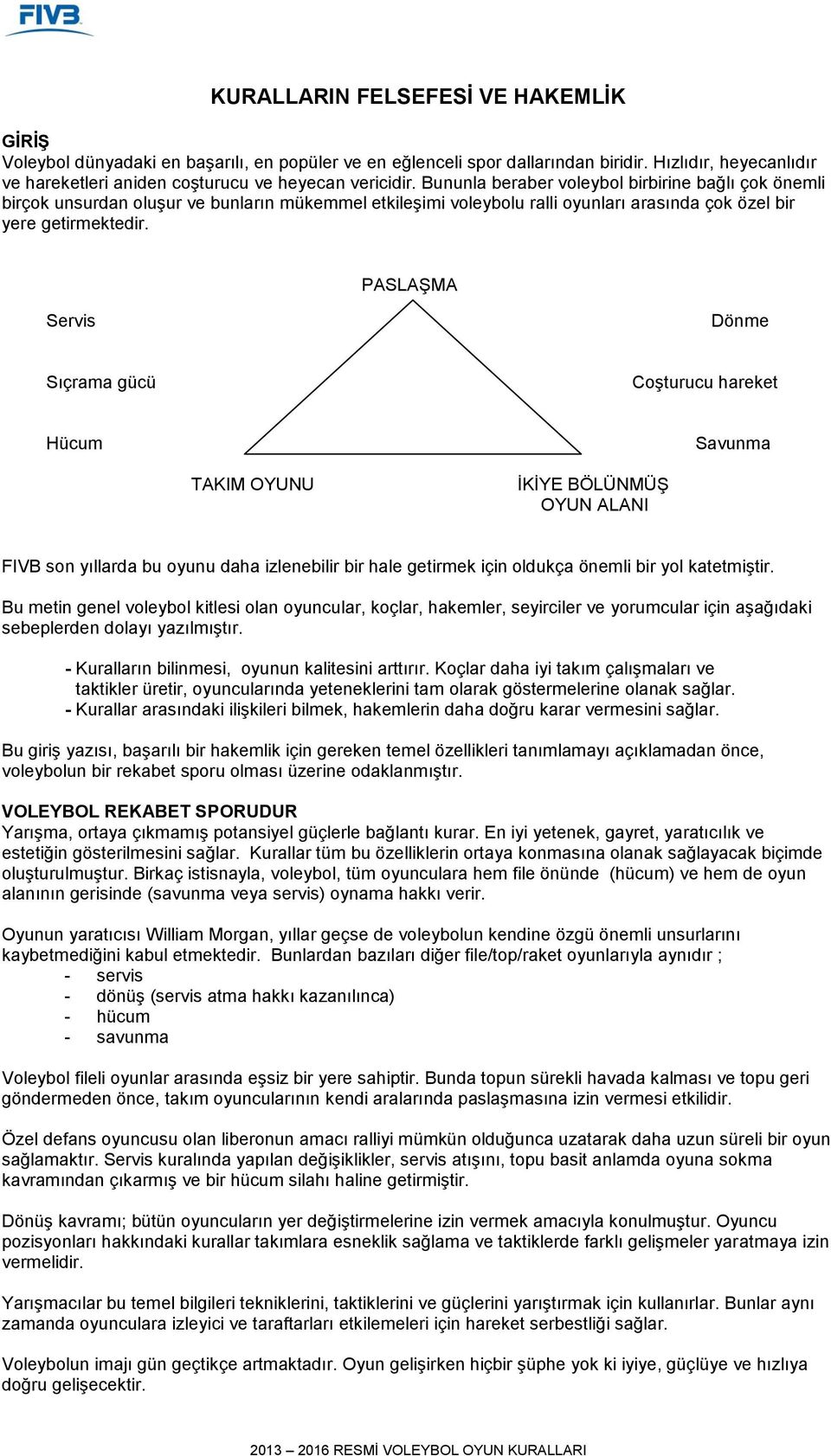 PASLAŞMA Servis Dönme Sıçrama gücü Coşturucu hareket Hücum Savunma TAKIM OYUNU İKİYE BÖLÜNMÜŞ OYUN ALANI FIVB son yıllarda bu oyunu daha izlenebilir bir hale getirmek için oldukça önemli bir yol