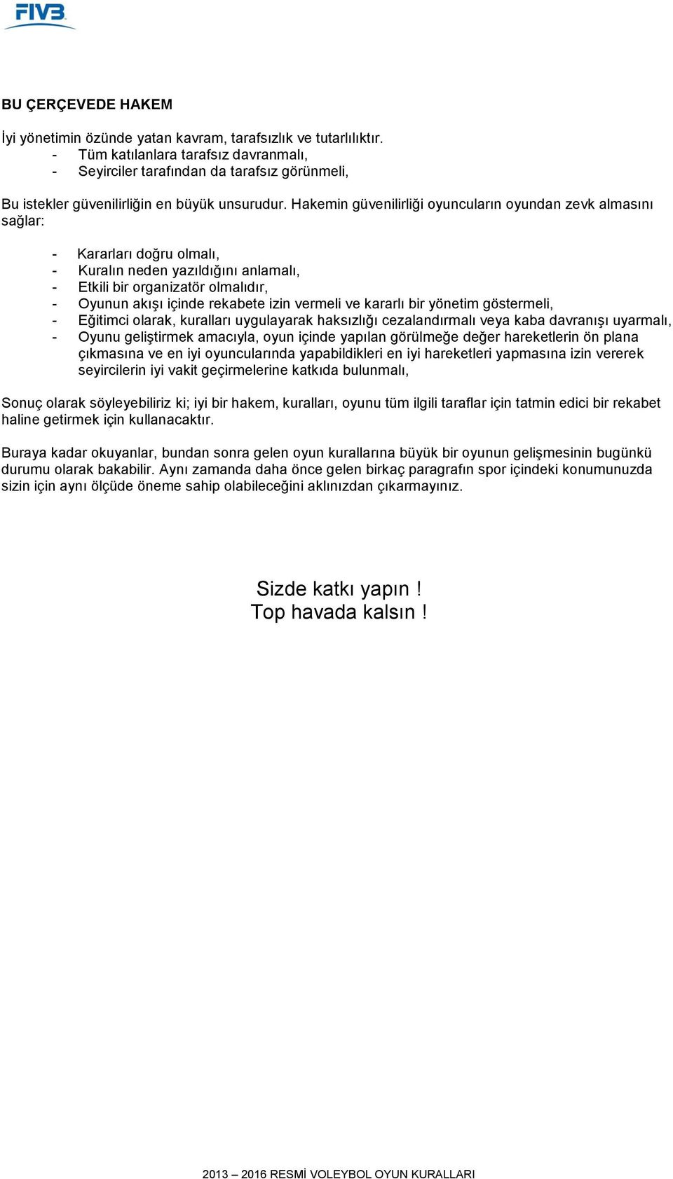 Hakemin güvenilirliği oyuncuların oyundan zevk almasını sağlar: - Kararları doğru olmalı, - Kuralın neden yazıldığını anlamalı, - Etkili bir organizatör olmalıdır, - Oyunun akışı içinde rekabete izin