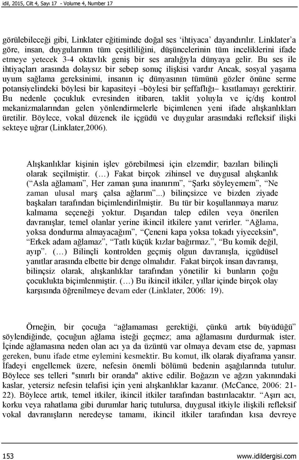 Bu ses ile ihtiyaçları arasında dolaysız bir sebep sonuç ilişkisi vardır Ancak, sosyal yaşama uyum sağlama gereksinimi, insanın iç dünyasının tümünü gözler önüne serme potansiyelindeki böylesi bir