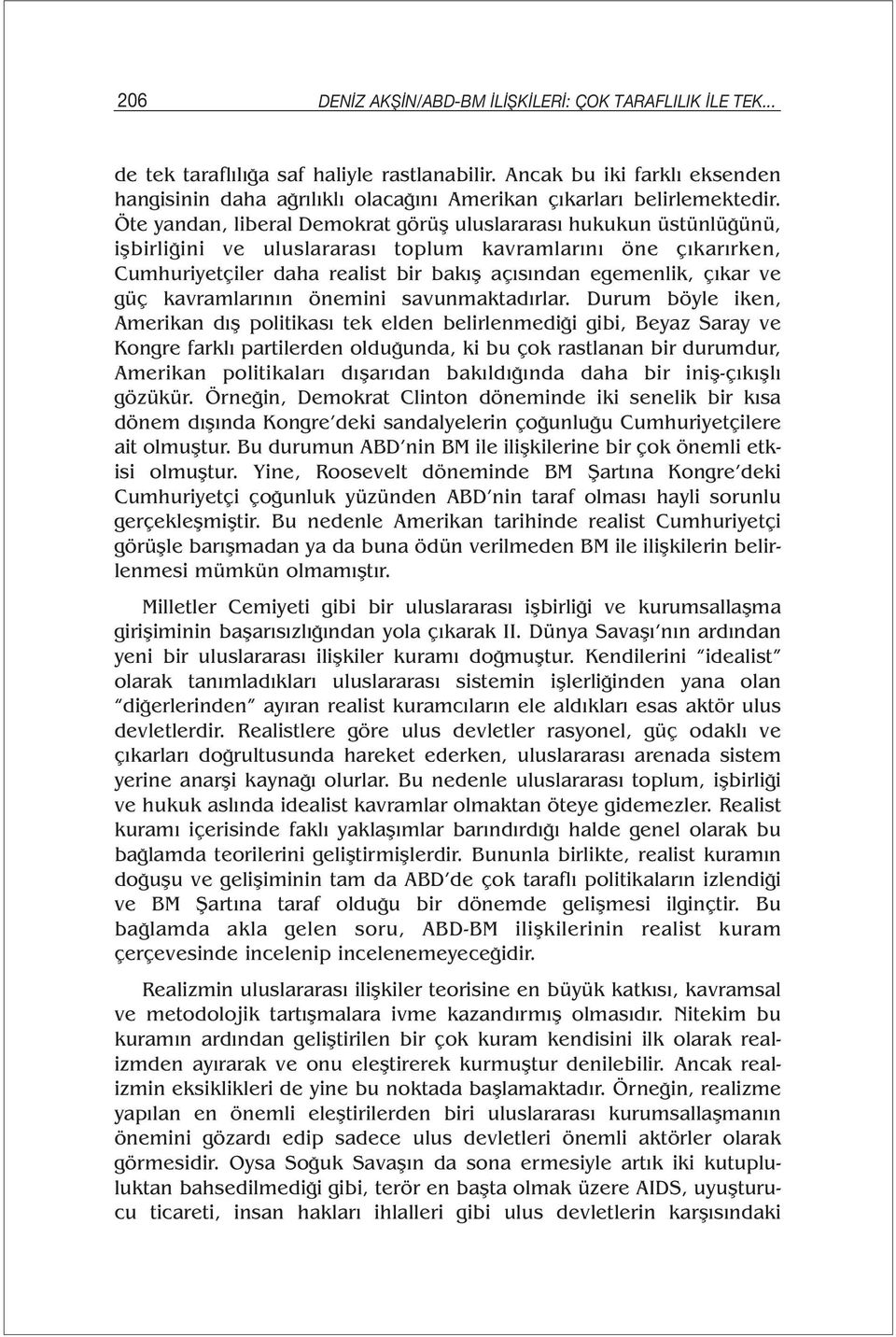 Öte yandan, liberal Demokrat görüş uluslararası hukukun üstünlüğünü, işbirliğini ve uluslararası toplum kavramlarını öne çıkarırken, Cumhuriyetçiler daha realist bir bakış açısından egemenlik, çıkar