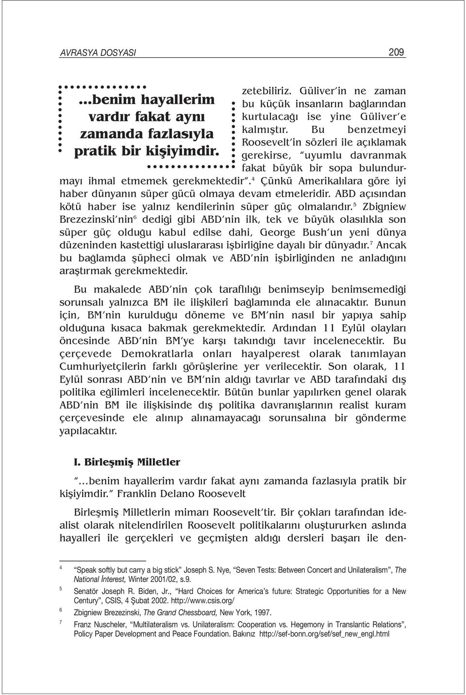 Bu benzetmeyi Roosevelt in sözleri ile açıklamak gerekirse, uyumlu davranmak fakat büyük bir sopa bulundur- Çünkü Amerikalılara göre iyi mayı ihmal etmemek gerekmektedir.