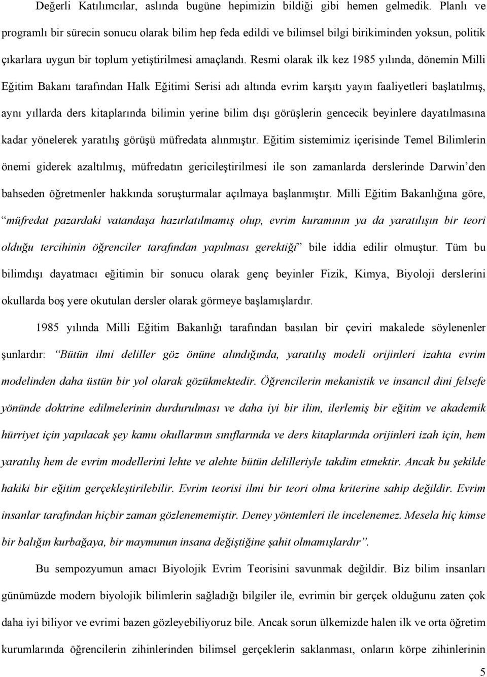 Resmi olarak ilk kez 1985 yılında, dönemin Milli Eğitim Bakanı tarafından Halk Eğitimi Serisi adı altında evrim karşıtı yayın faaliyetleri başlatılmış, aynı yıllarda ders kitaplarında bilimin yerine