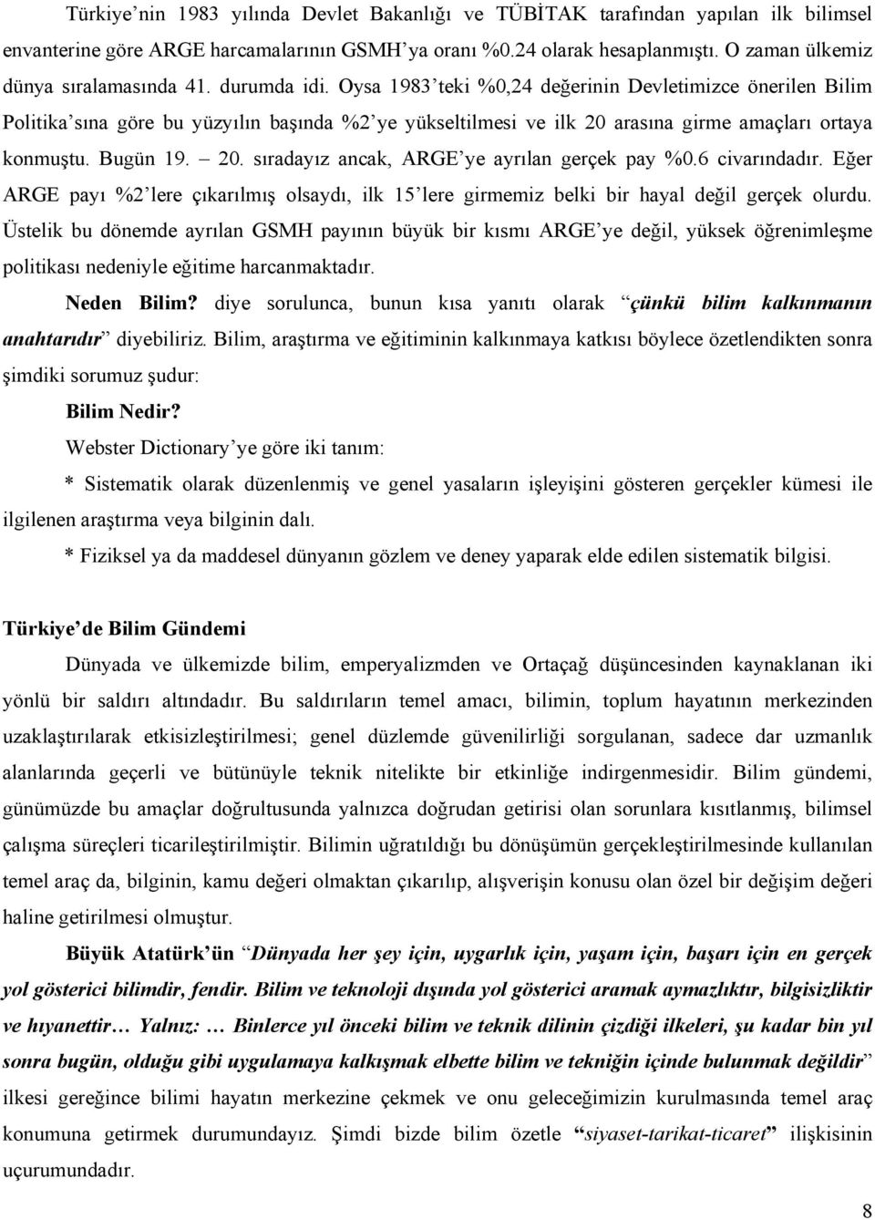 Oysa 1983 teki %0,24 değerinin Devletimizce önerilen Bilim Politika sına göre bu yüzyılın başında %2 ye yükseltilmesi ve ilk 20 arasına girme amaçları ortaya konmuştu. Bugün 19. 20. sıradayız ancak, ARGE ye ayrılan gerçek pay %0.