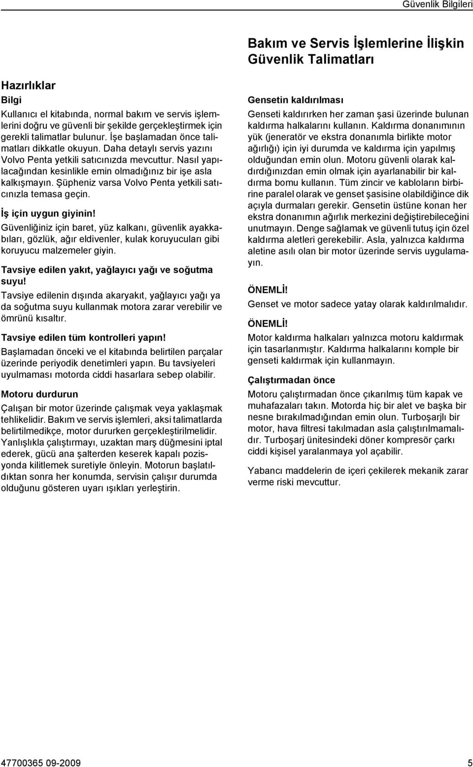 Nasıl yapılacağından kesinlikle emin olmadığınız bir işe asla kalkışmayın. Şüpheniz varsa Volvo Penta yetkili satıcınızla temasa geçin. İş için uygun giyinin!