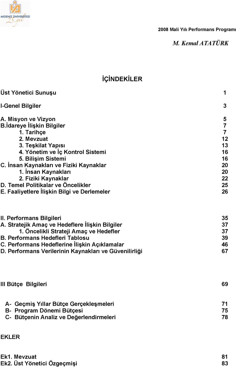 Faaliyetlere İlişkin Bilgi ve Derlemeler 26 II. Performans Bilgileri 35 A. Stratejik Amaç ve Hedeflere İlişkin Bilgiler 37 1. Öncelikli Strateji Amaç ve Hedefler 37 B.