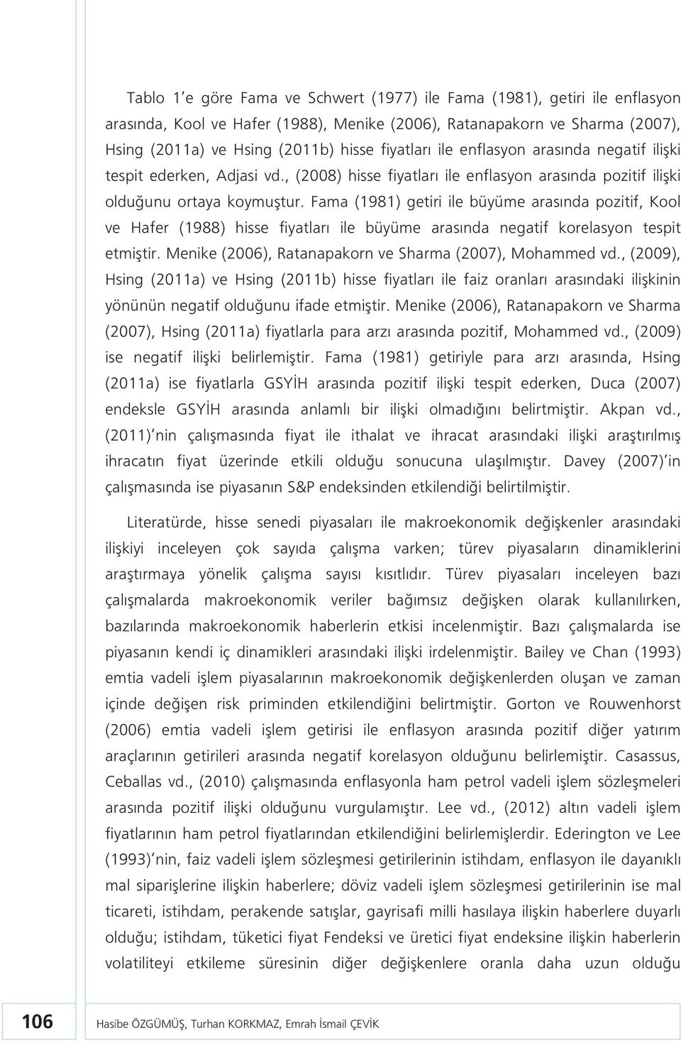 Fama (1981) getiri ile büyüme arasında pozitif, Kool ve Hafer (1988) hisse fiyatları ile büyüme arasında negatif korelasyon tespit etmiştir. Menike (2006), Ratanapakorn ve Sharma (2007), Mohammed vd.