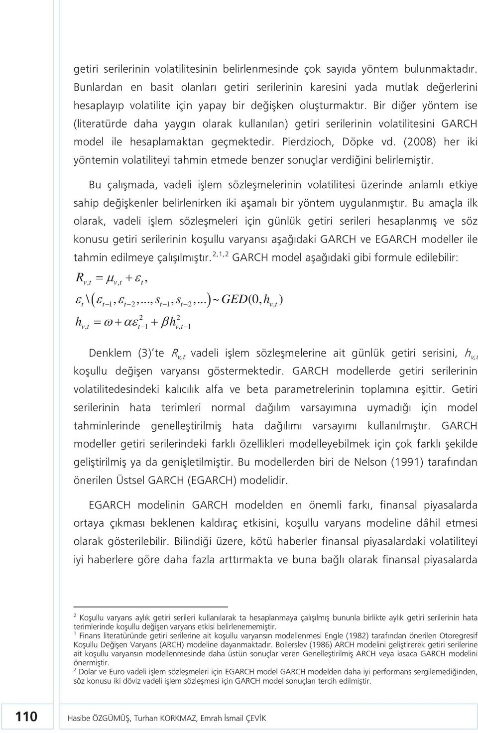 Bir diğer yöntem ise (literatürde daha yaygın olarak kullanılan) getiri serilerinin volatilitesini GARCH model ile hesaplamaktan geçmektedir. Pierdzioch, Döpke vd.