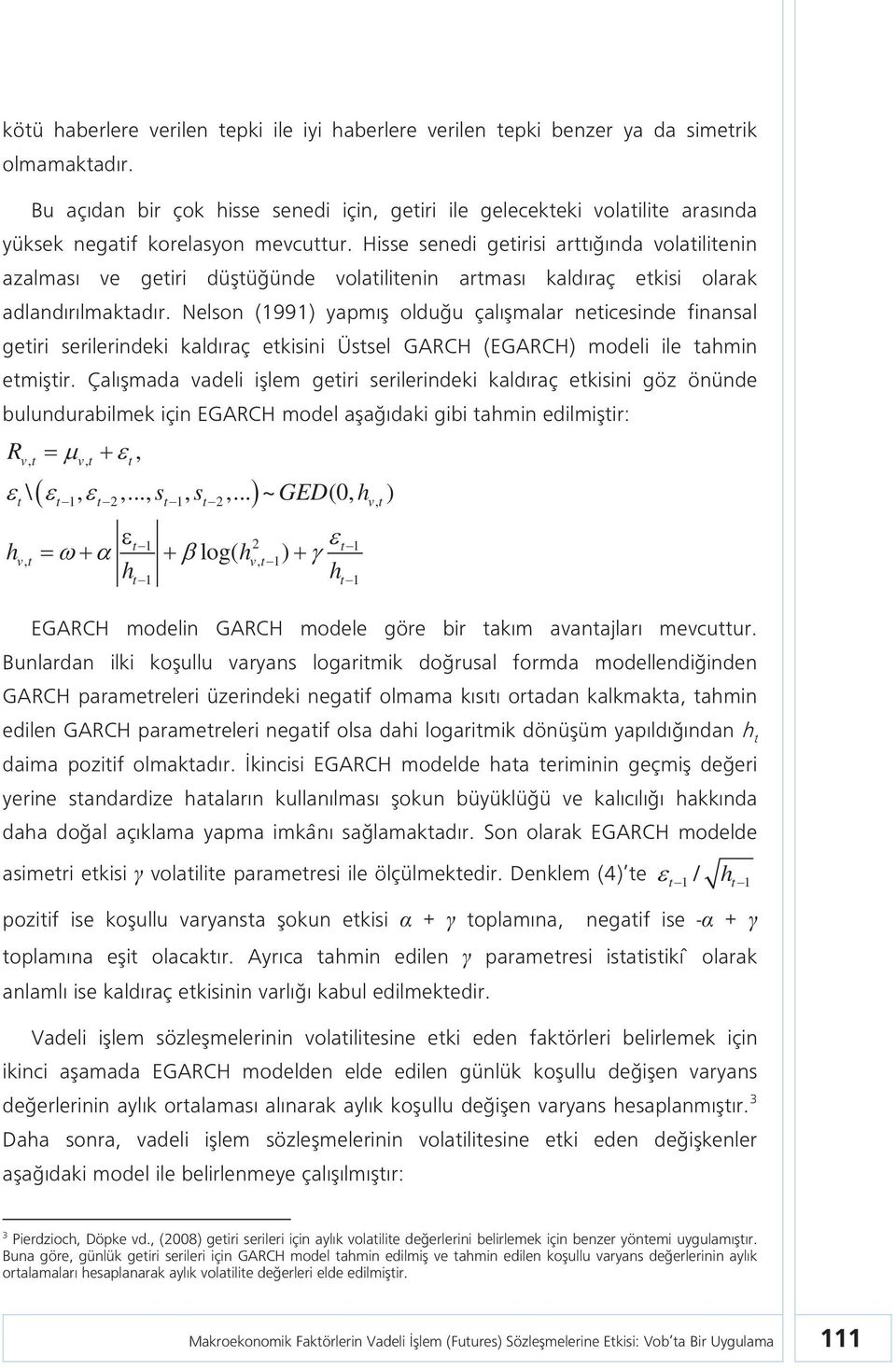 Hisse senedi getirisi arttığında volatilitenin azalması ve getiri düştüğünde volatilitenin artması kaldıraç etkisi olarak adlandırılmaktadır.