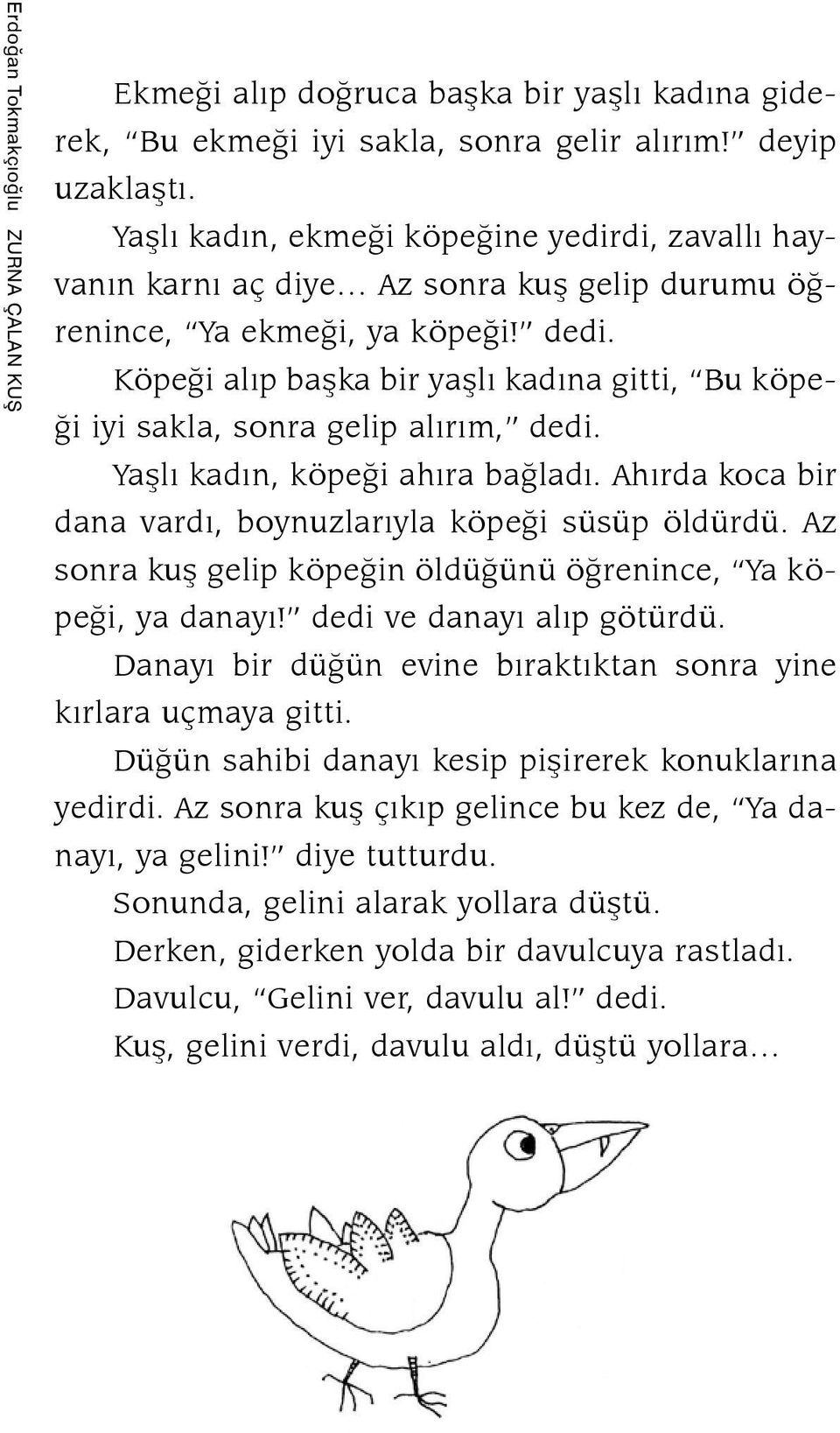 Köpeği alıp başka bir yaşlı kadına gitti, Bu köpeği iyi sakla, sonra gelip alırım, dedi. Yaşlı kadın, köpeği ahıra bağladı. Ahırda koca bir dana vardı, boynuzlarıyla köpeği süsüp öldürdü.