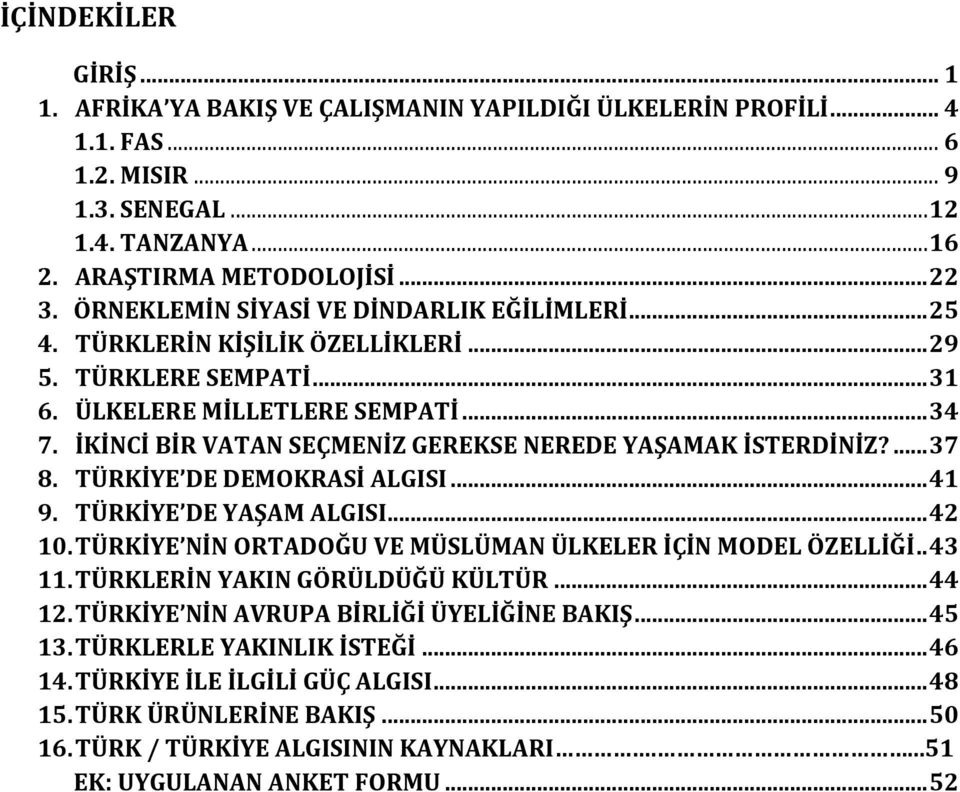 İKİNCİ BİR VATAN SEÇMENİZ GEREKSE NEREDE YAŞAMAK İSTERDİNİZ?... 37 8. TÜRKİYE DE DEMOKRASİ ALGISI... 41 9. TÜRKİYE DE YAŞAM ALGISI... 42 10.