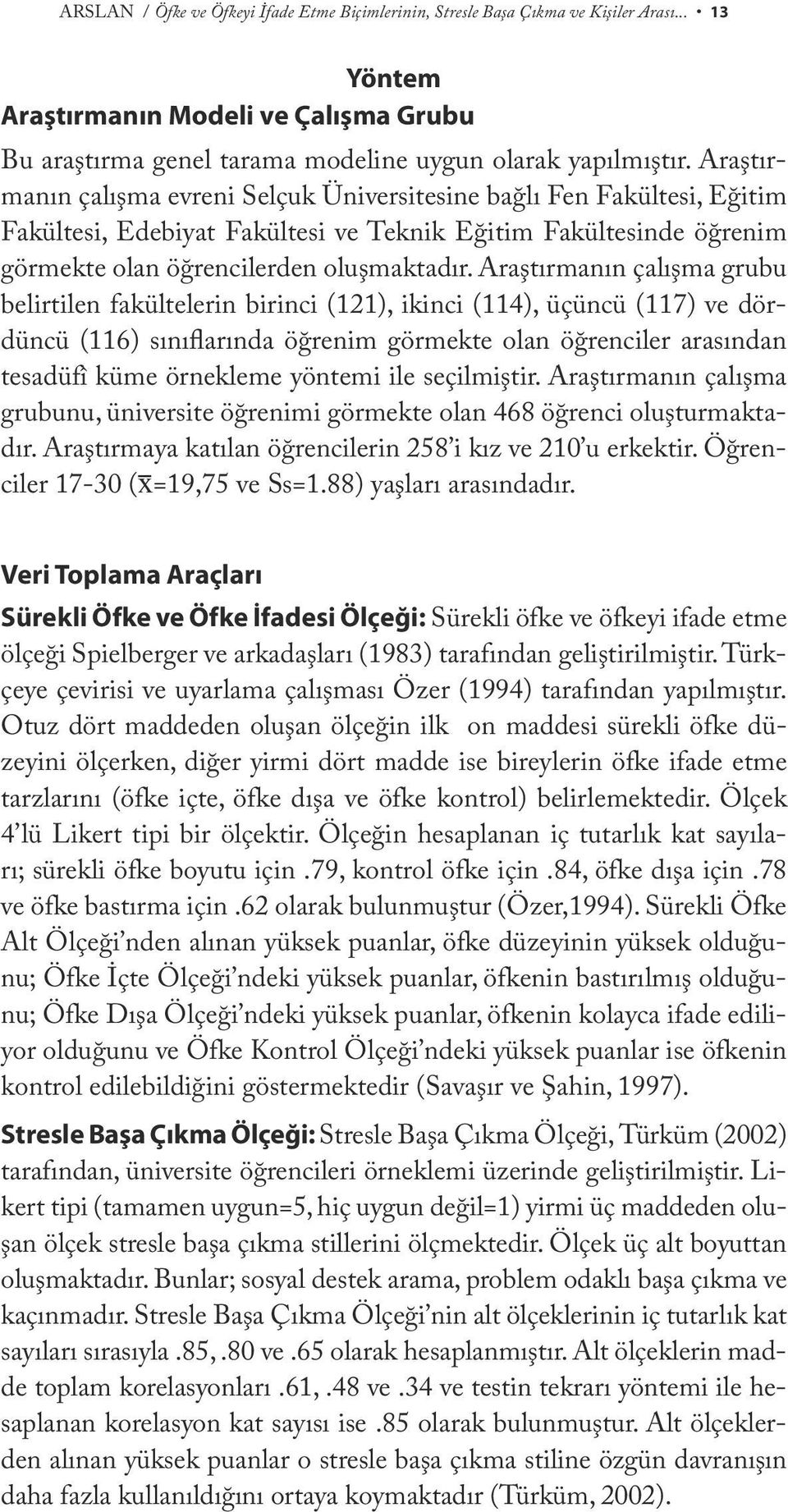 Araştırmanın çalışma grubu belirtilen fakültelerin birinci (121), ikinci (114), üçüncü (117) ve dördüncü (116) sınıflarında öğrenim görmekte olan öğrenciler arasından tesadüfî küme örnekleme yöntemi