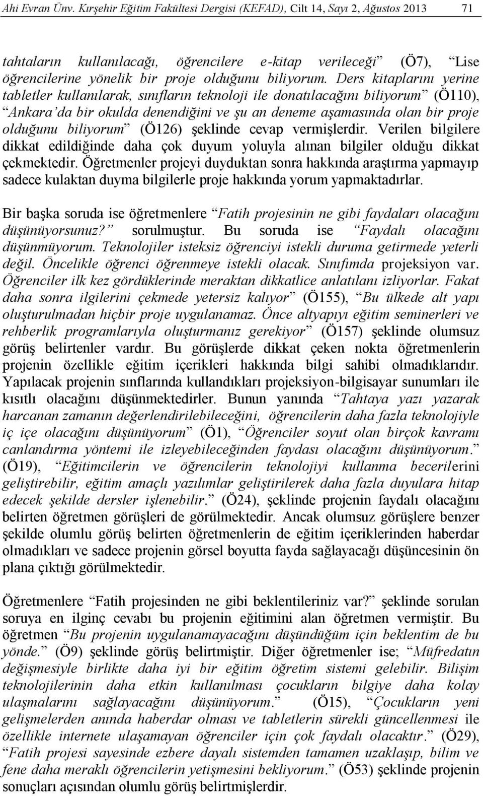 Ders kitaplarını yerine tabletler kullanılarak, sınıfların teknoloji ile donatılacağını biliyorum (Ö110), Ankara da bir okulda denendiğini ve şu an deneme aşamasında olan bir proje olduğunu biliyorum