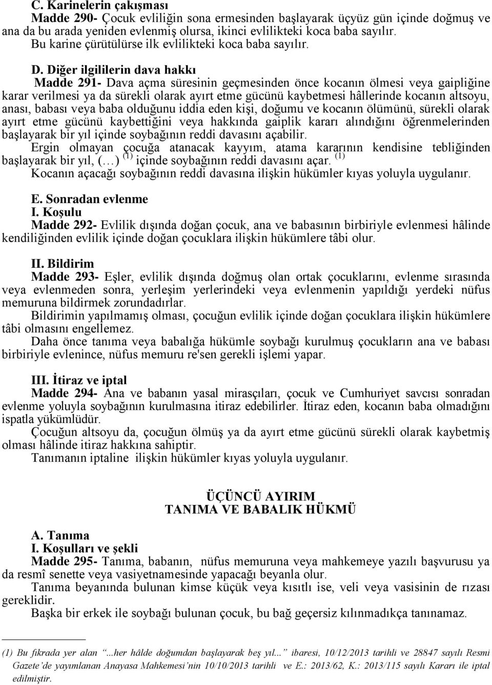 Diğer ilgililerin dava hakkı Madde 291- Dava açma süresinin geçmesinden önce kocanın ölmesi veya gaipliğine karar verilmesi ya da sürekli olarak ayırt etme gücünü kaybetmesi hâllerinde kocanın