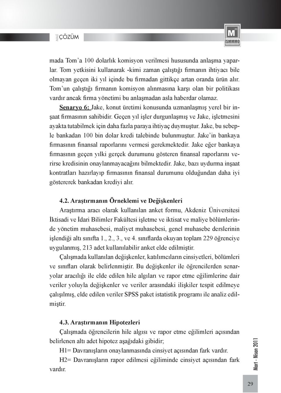 Tom un çalıştığı firmanın komisyon alınmasına karşı olan bir politikası vardır ancak firma yönetimi bu anlaşmadan asla haberdar olamaz.