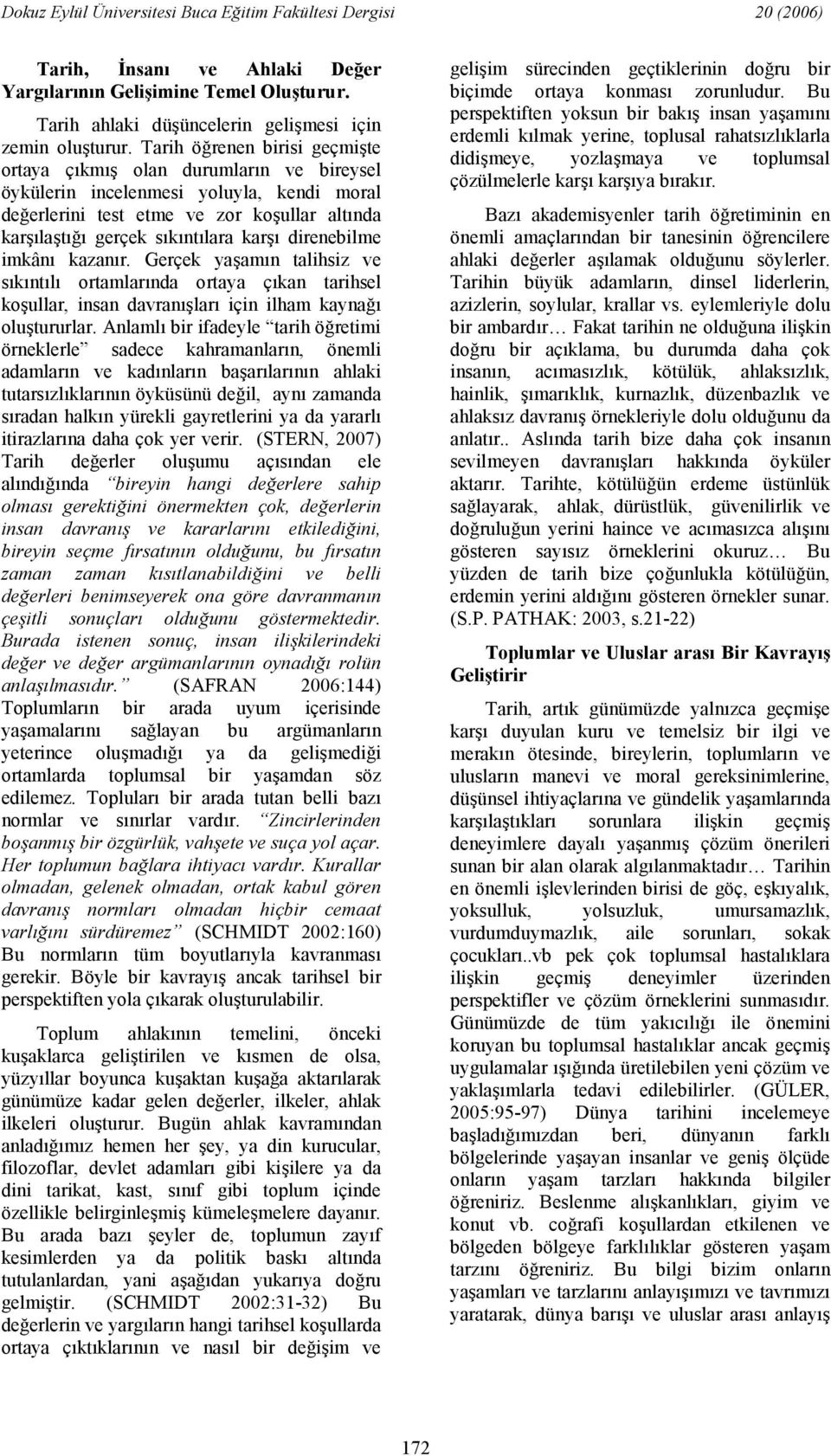 kazanr. Gerçek yaamn talihsiz ve skntl ortamlarnda ortaya çkan tarihsel koullar, insan davranlar için ilham kayna olutururlar.