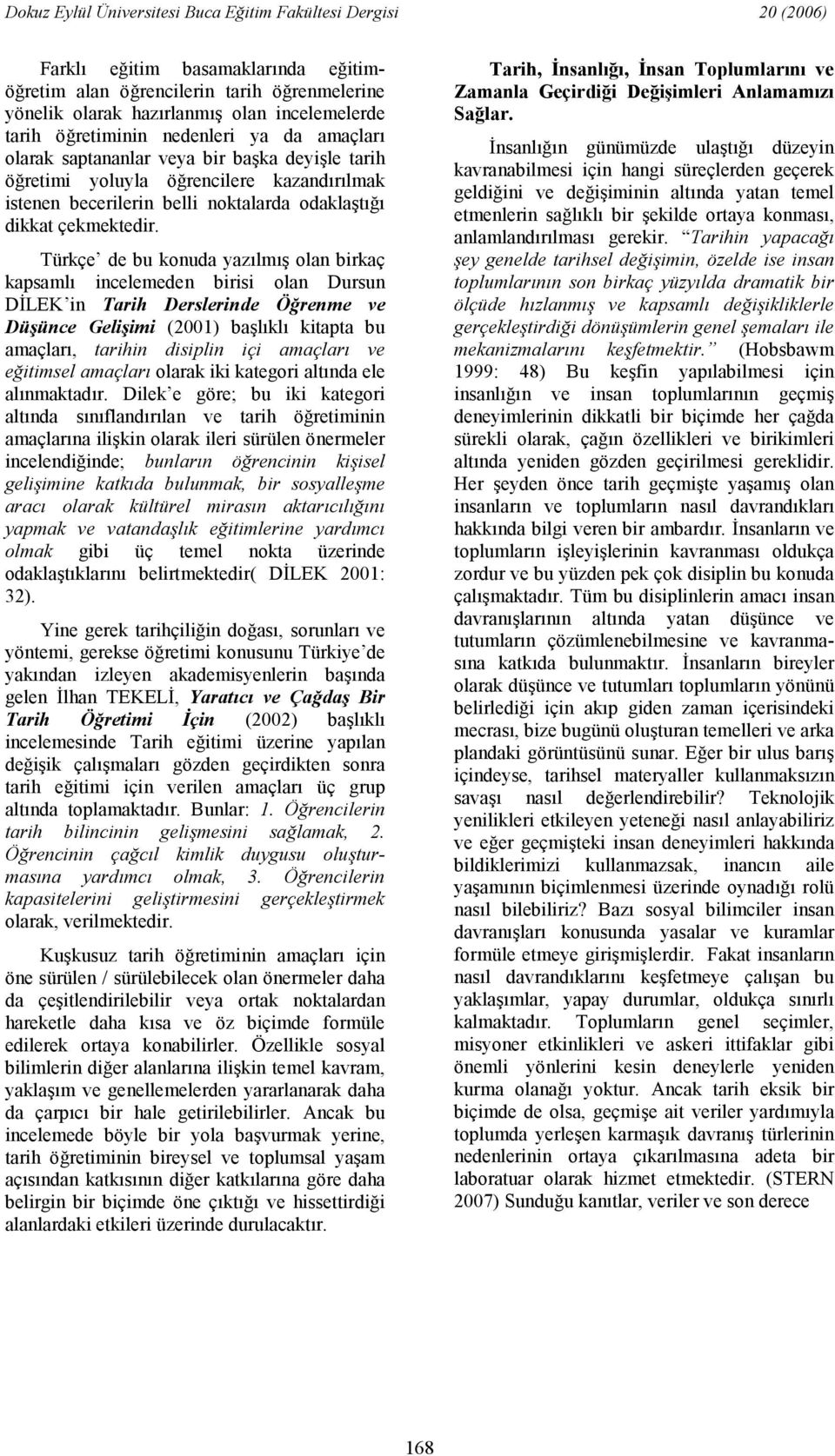 Türkçe de bu konuda yazlm olan birkaç kapsaml incelemeden birisi olan Dursun D<LEK in Tarih Derslerinde Örenme ve Düünce Geliimi (2001) balkl kitapta bu amaçlar, tarihin disiplin içi amaçlar!